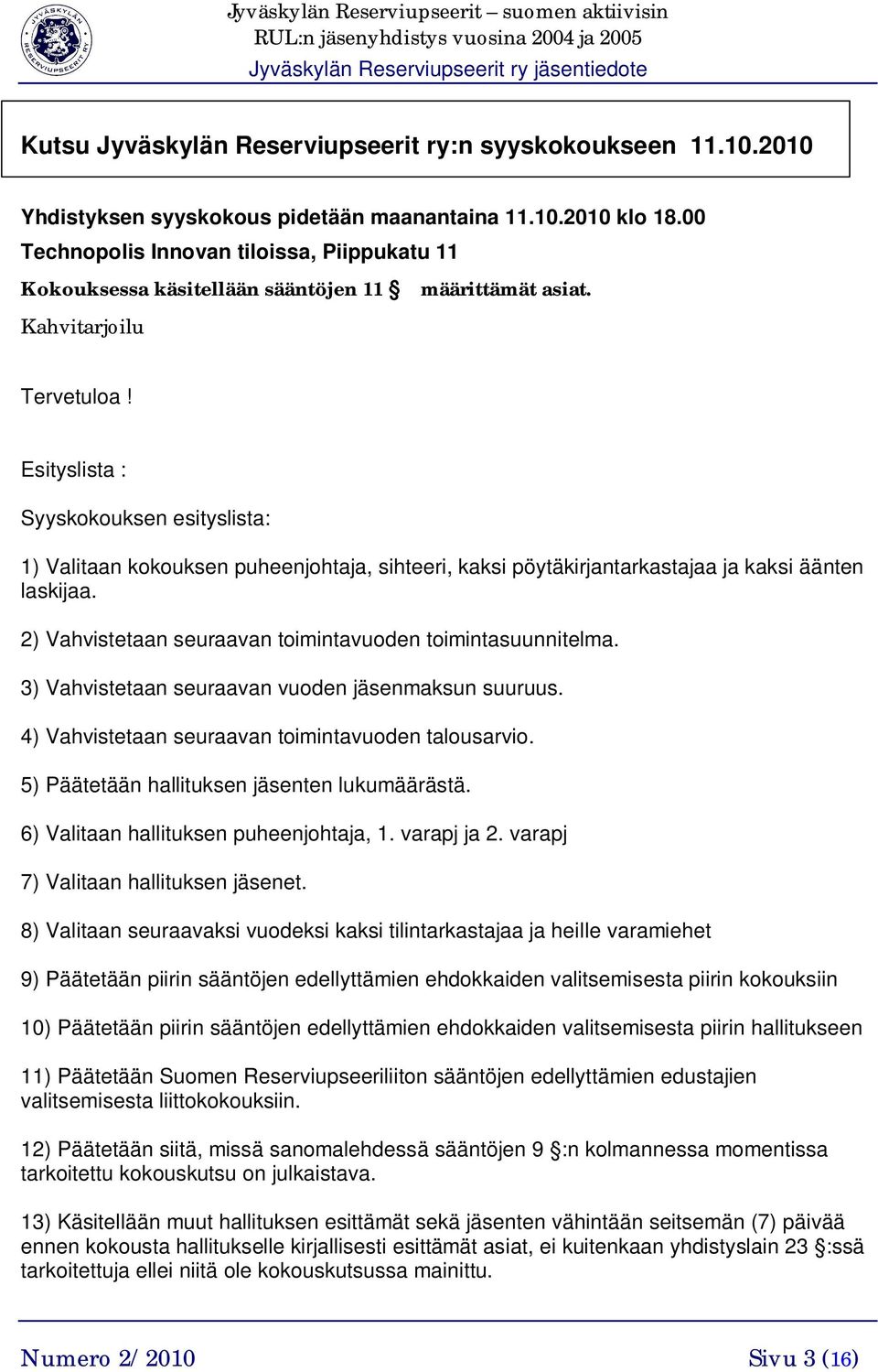 Esityslista : Syyskokouksen esityslista: 1) Valitaan kokouksen puheenjohtaja, sihteeri, kaksi pöytäkirjantarkastajaa ja kaksi äänten laskijaa.