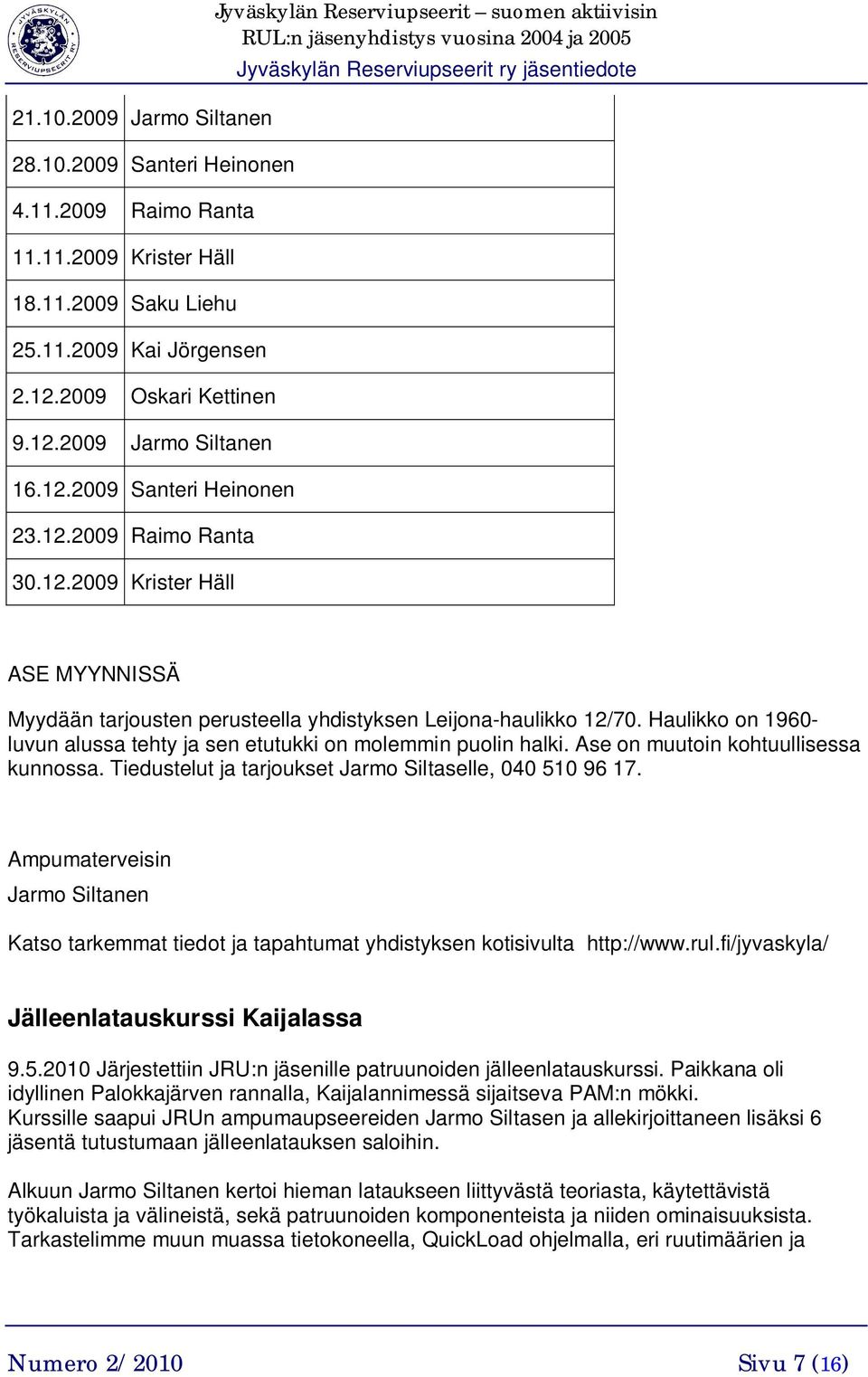 Haulikko on 1960- luvun alussa tehty ja sen etutukki on molemmin puolin halki. Ase on muutoin kohtuullisessa kunnossa. Tiedustelut ja tarjoukset Jarmo Siltaselle, 040 510 96 17.