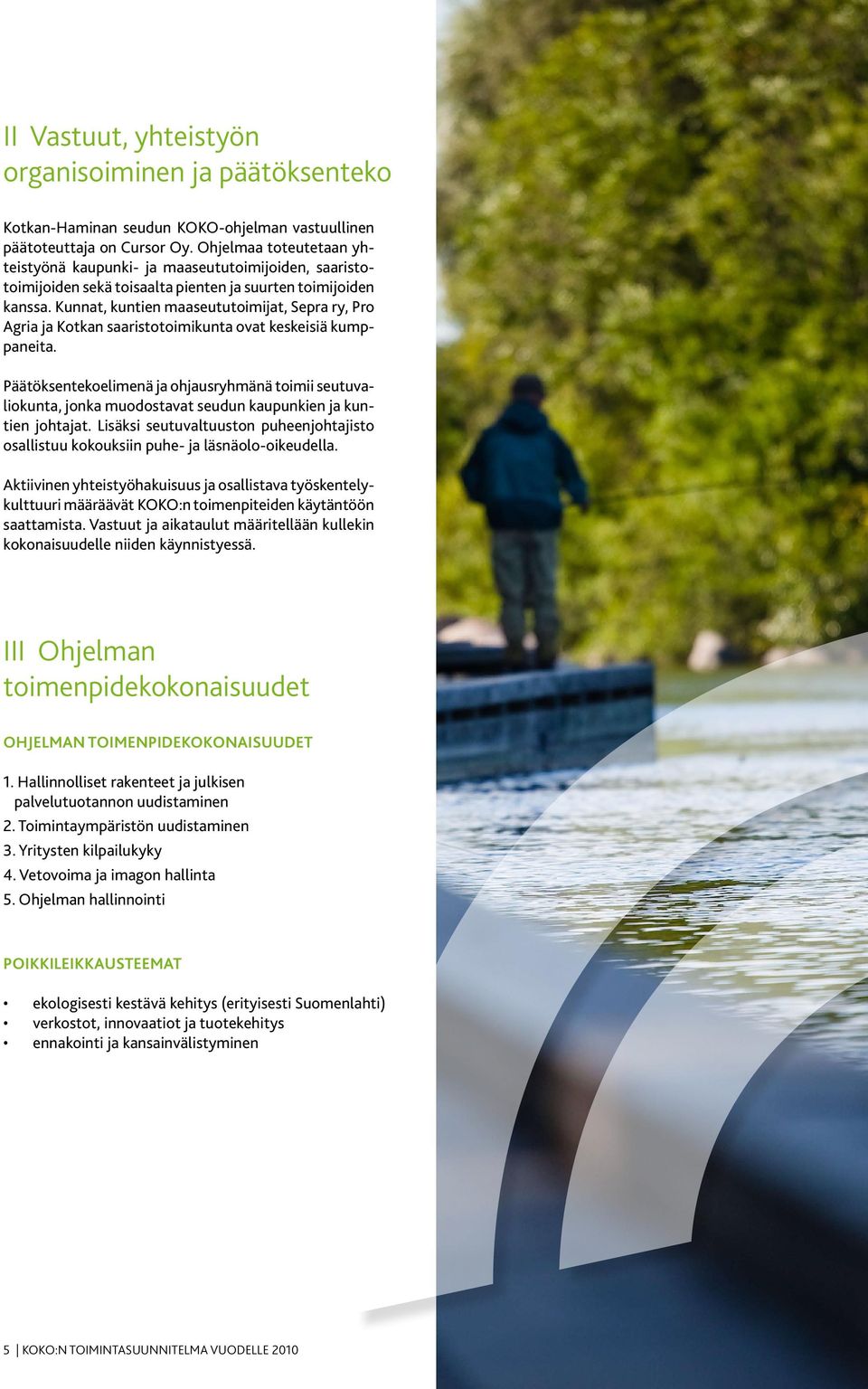 Kunnat, kuntien maaseututoimijat, Sepra ry, Pro Agria ja Kotkan saaristotoimikunta ovat keskeisiä kumppaneita.