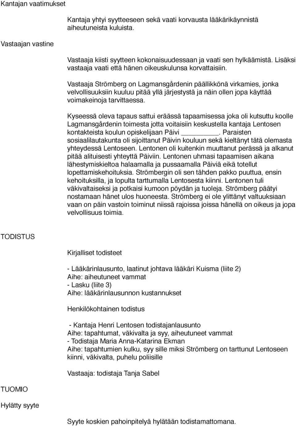 Vastaaja Strömberg on Lagmansgårdenin päällikkönä virkamies, jonka velvollisuuksiin kuuluu pitää yllä järjestystä ja näin ollen jopa käyttää voimakeinoja tarvittaessa.