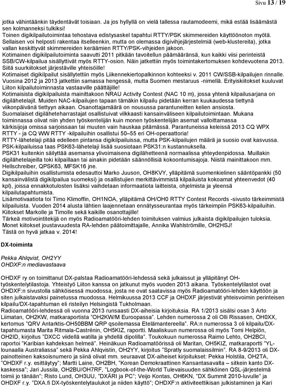 Sellaisen voi helposti rakentaa itselleenkin, mutta on olemassa digivihjejärjestelmiä (web-klustereita), jotka vallan keskittyvät skimmereiden keräämien RTTY/PSK-vihjeiden jakoon.