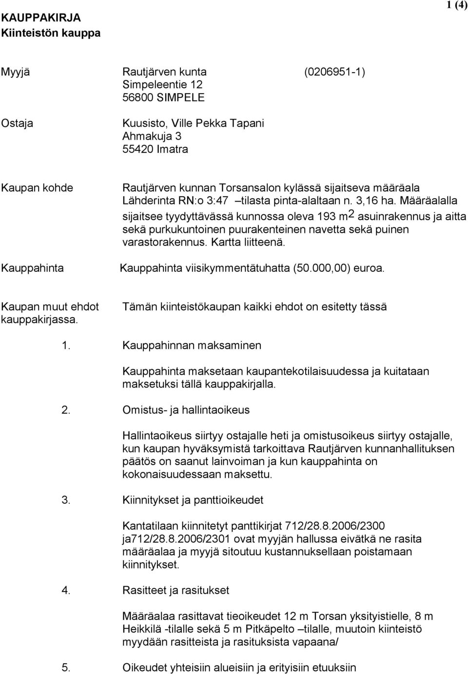 Määräalalla sijaitsee tyydyttävässä kunnossa oleva 193 m 2 asuinrakennus ja aitta sekä purkukuntoinen puurakenteinen navetta sekä puinen varastorakennus. Kartta liitteenä.