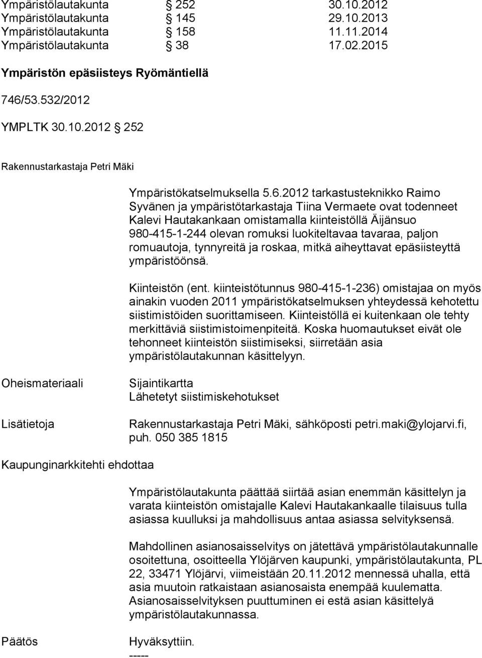 2012 tarkastusteknikko Raimo Syvänen ja ympäristötarkastaja Tiina Vermaete ovat toden neet Kalevi Hautakankaan omistamalla kiinteistöllä Äijänsuo 980-415-1-244 olevan romuksi luokitelta vaa tavaraa,