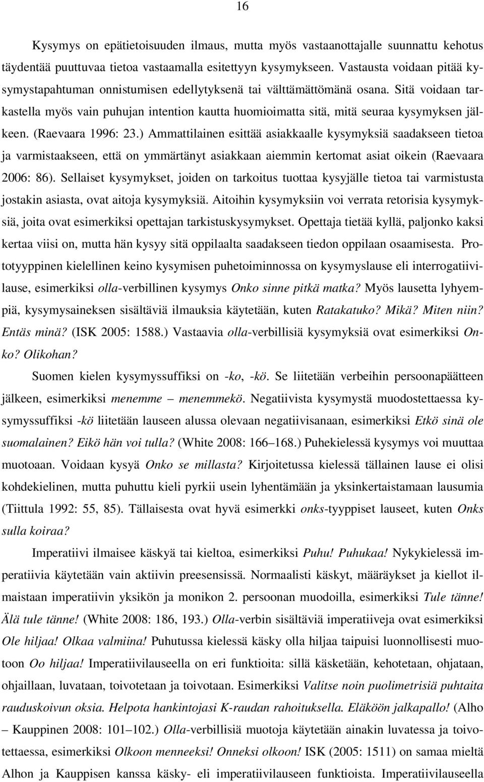 Sitä voidaan tarkastella myös vain puhujan intention kautta huomioimatta sitä, mitä seuraa kysymyksen jälkeen. (Raevaara 1996: 23.