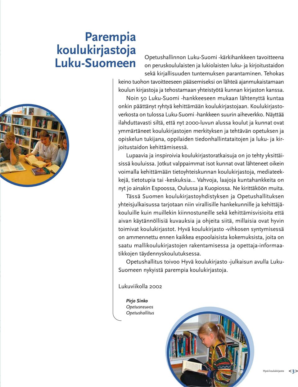 Noin 50 Luku-Suomi -hankkeeseen mukaan lähtenyttä kuntaa onkin päättänyt ryhtyä kehittämään koulukirjastojaan. Koulukirjastoverkosta on tulossa Luku-Suomi -hankkeen suurin aiheverkko.