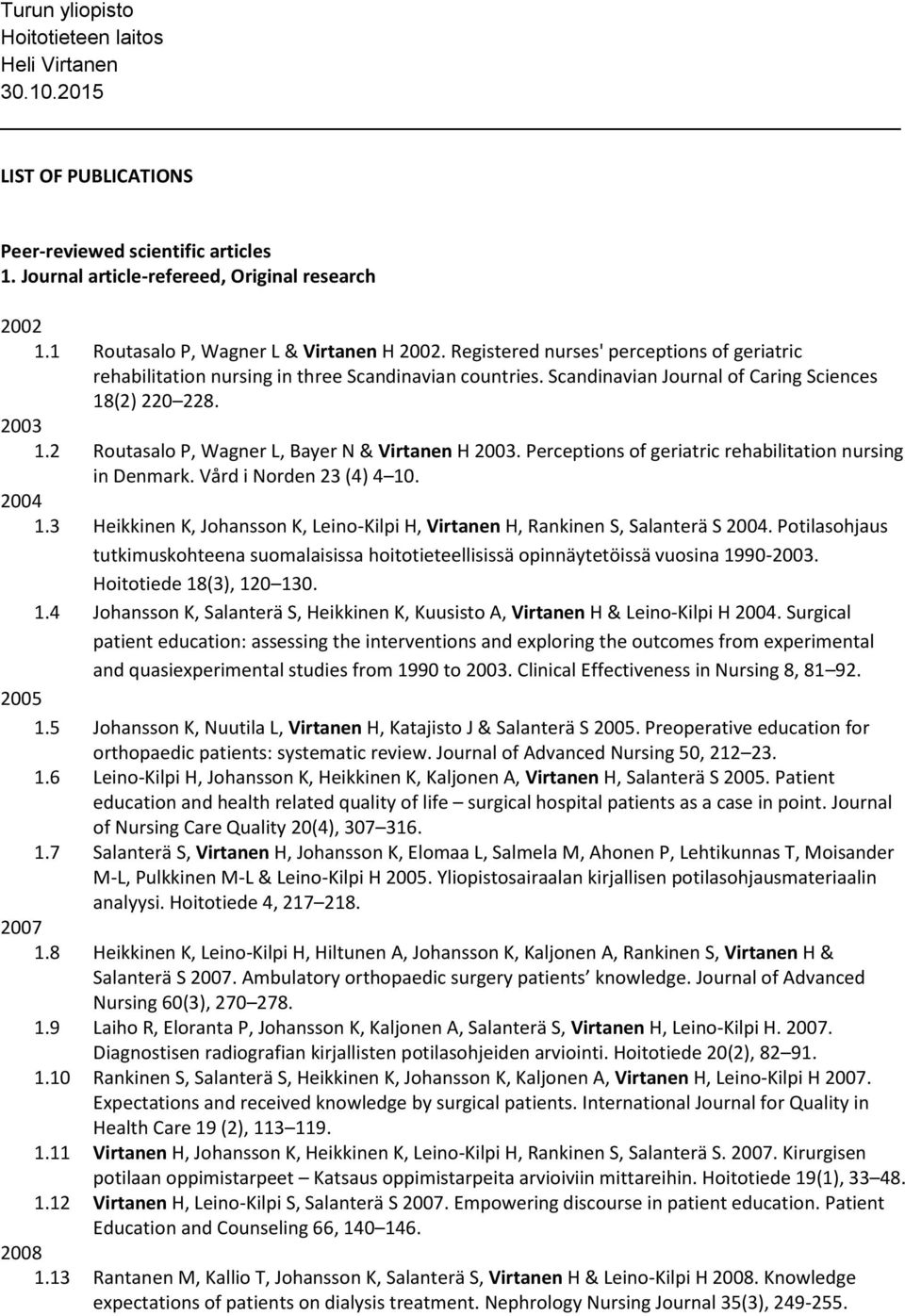 2 Routasalo P, Wagner L, Bayer N & Virtanen H 2003. Perceptions of geriatric rehabilitation nursing in Denmark. Vård i Norden 23 (4) 4 10. 2004 1.