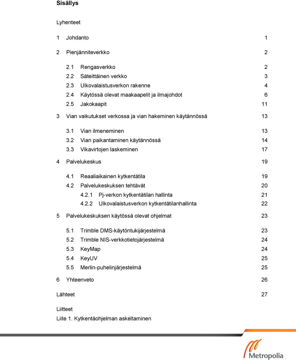 1 Reaaliaikainen kytkentätila 19 4.2 Palvelukeskuksen tehtävät 20 4.2.1 Pj-verkon kytkentätilan hallinta 21 4.2.2 Ulkovalaistusverkon kytkentätilanhallinta 22 5 Palvelukeskuksen käytössä olevat ohjelmat 23 5.