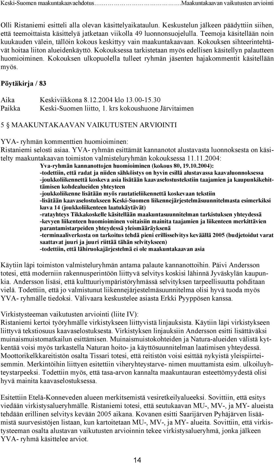 Kokouksessa tarkistetaan myös edellisen käsitellyn palautteen huomioiminen. Kokouksen ulkopuolella tulleet ryhmän jäsenten hajakommentit käsitellään myös. Pöytäkirja / 83 Aika Keskiviikkona 8.12.