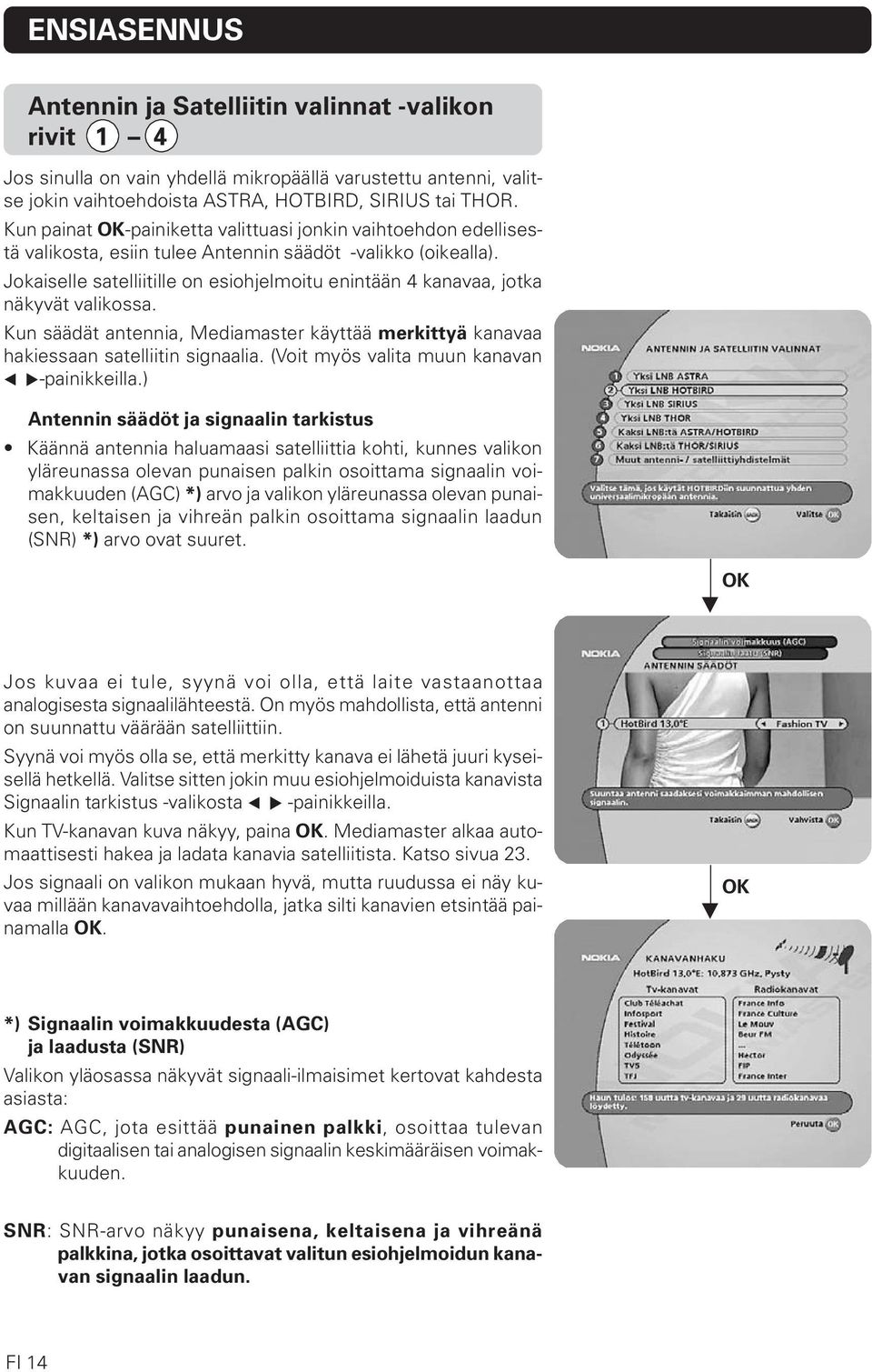 Jokaiselle satelliitille on esiohjelmoitu enintään 4 kanavaa, jotka näkyvät valikossa. Kun säädät antennia, Mediamaster käyttää merkittyä kanavaa hakiessaan satelliitin signaalia.