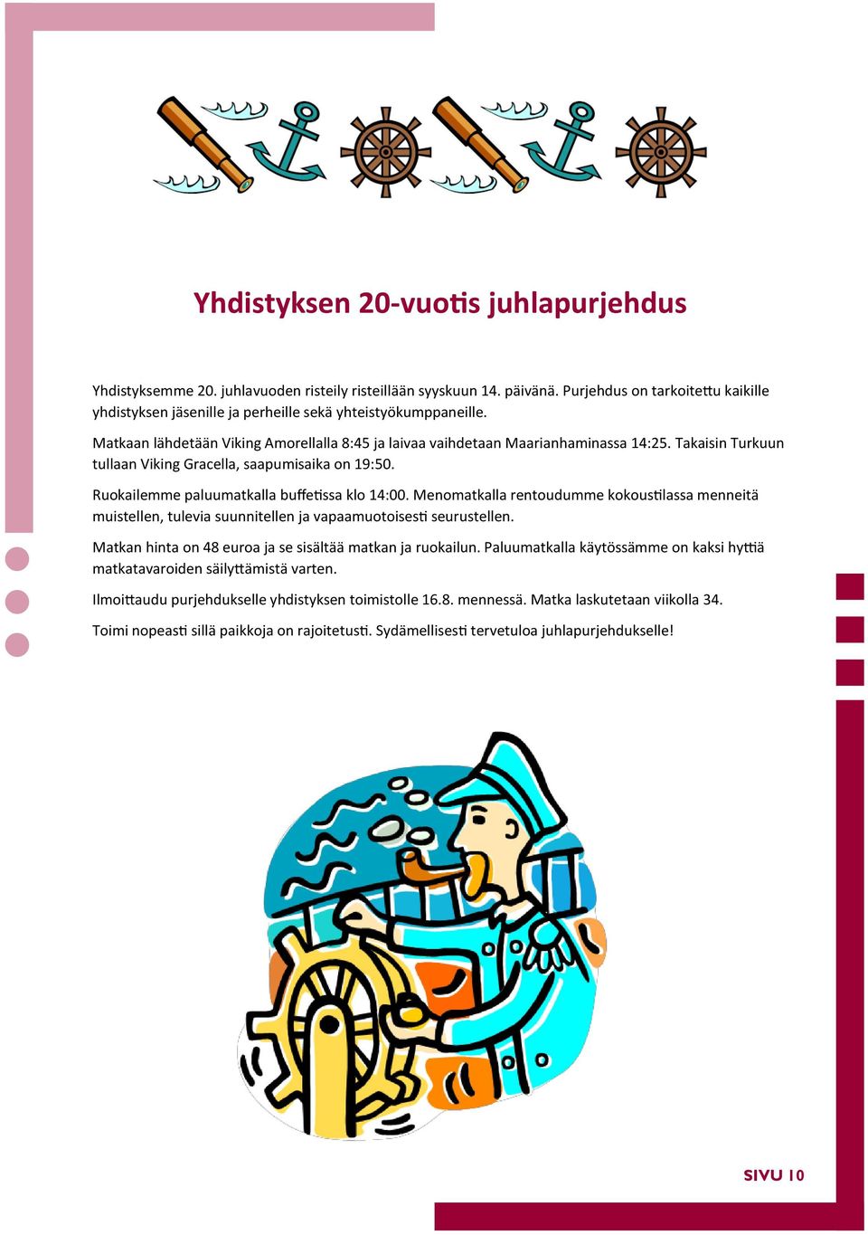 Takaisin Turkuun tullaan Viking Gracella, saapumisaika on 19:50. Ruokailemme paluumatkalla buffetissa klo 14:00.