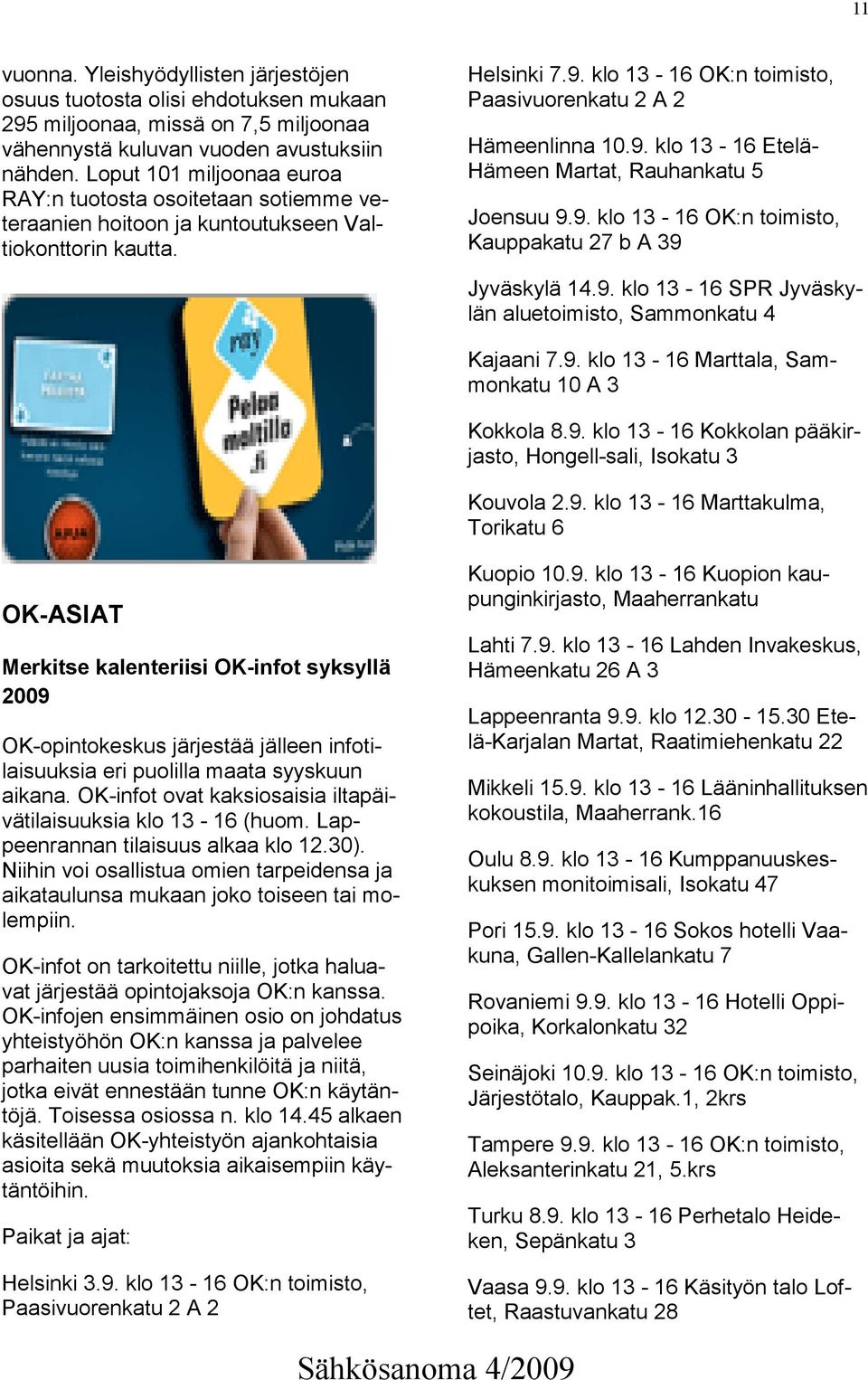 9. klo 13-16 OK:n toimisto, Kauppakatu 27 b A 39 Jyväskylä 14.9. klo 13-16 SPR Jyväskylän aluetoimisto, Sammonkatu 4 Kajaani 7.9. klo 13-16 Marttala, Sammonkatu 10 A 3 Kokkola 8.9. klo 13-16 Kokkolan pääkirjasto, Hongell-sali, Isokatu 3 Kouvola 2.