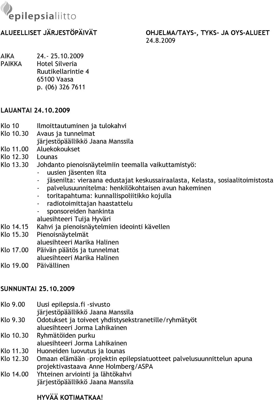 00 Ilmoittautuminen ja tulokahvi Avaus ja tunnelmat järjestöpäällikkö Jaana Manssila Aluekokoukset Lounas Johdanto pienoisnäytelmiin teemalla vaikuttamistyö: - uusien jäsenten ilta - jäsenilta:
