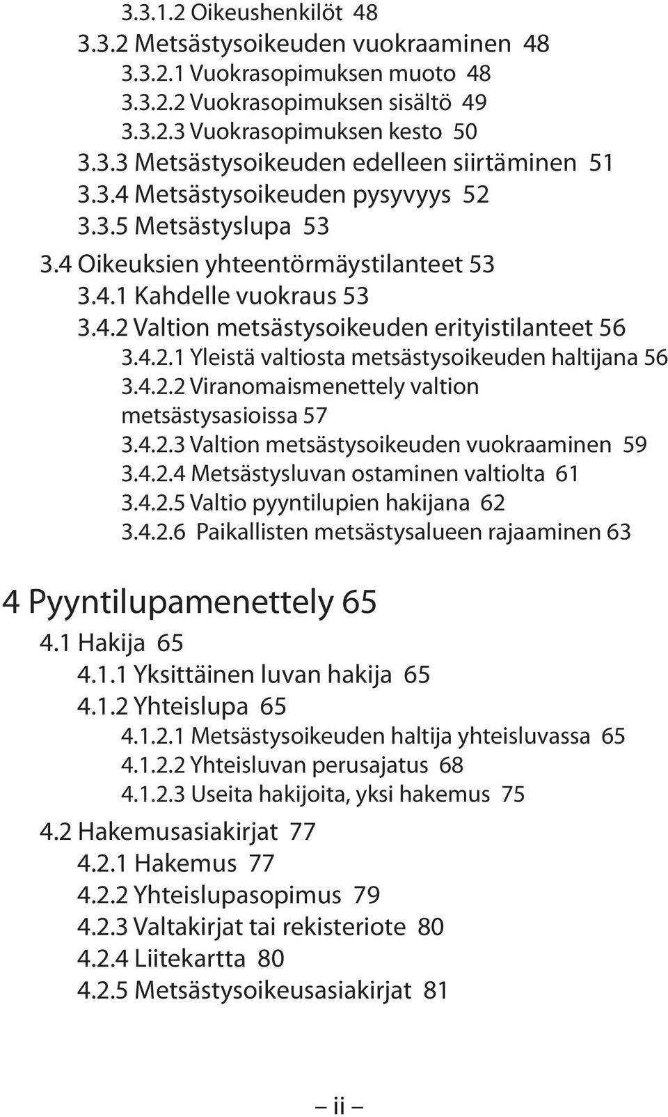 4.2.2 Viranomaismenettely valtion metsästysasioissa 57 3.4.2.3 Valtion metsästysoikeuden vuokraaminen 59 3.4.2.4 Metsästysluvan ostaminen valtiolta 61 3.4.2.5 Valtio pyyntilupien hakijana 62 3.4.2.6 Paikallisten metsästysalueen rajaaminen 63 4 Pyyntilupamenettely 65 4.