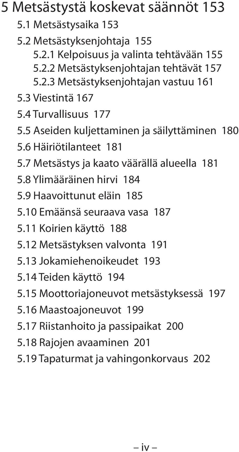 8 Ylimääräinen hirvi 184 5.9 Haavoittunut eläin 185 5.10 Emäänsä seuraava vasa 187 5.11 Koirien käyttö 188 5.12 Metsästyksen valvonta 191 5.13 Jokamiehenoikeudet 193 5.