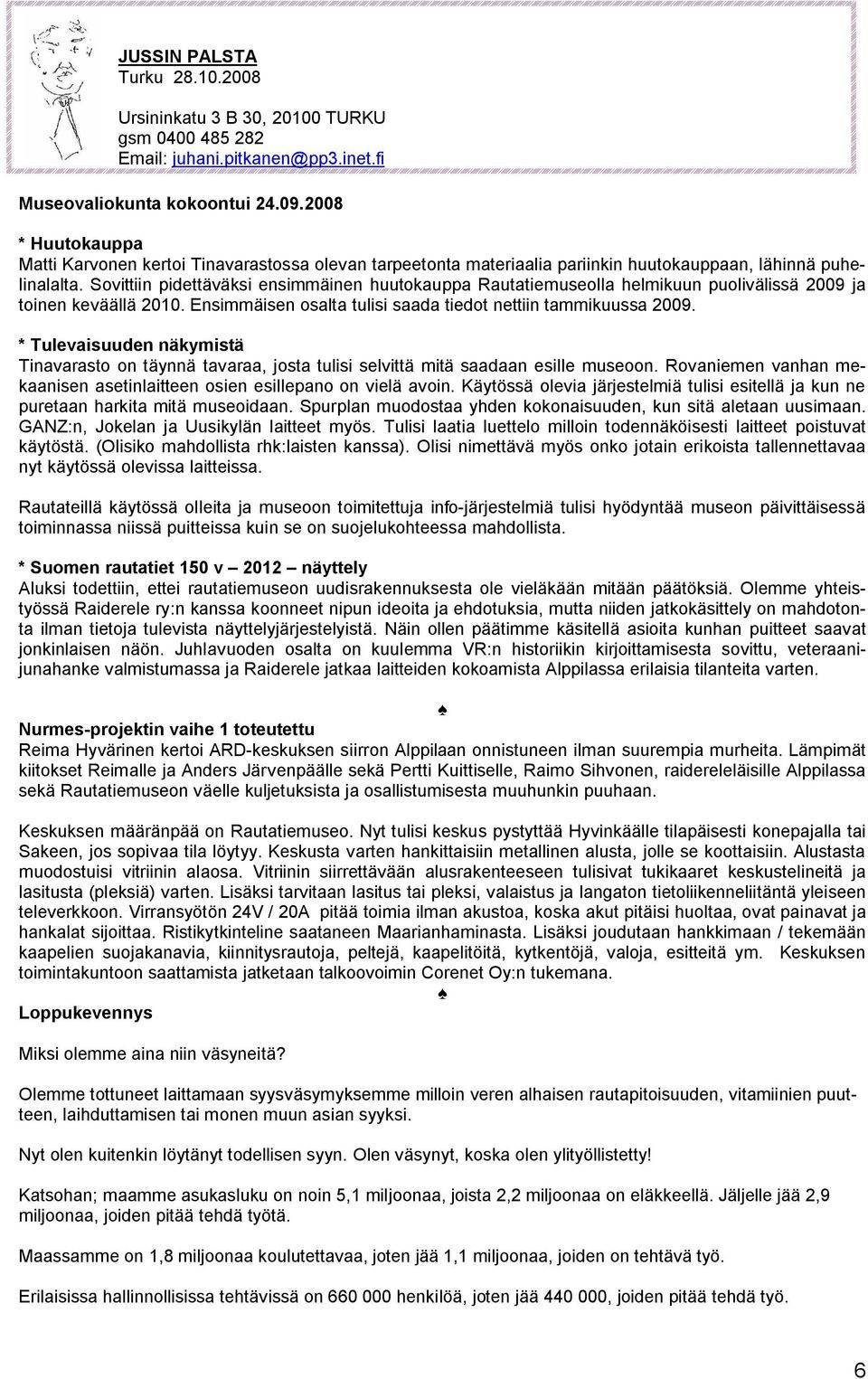 Sovittiin pidettäväksi ensimmäinen huutokauppa Rautatiemuseolla helmikuun puolivälissä 2009 ja toinen keväällä 2010. Ensimmäisen osalta tulisi saada tiedot nettiin tammikuussa 2009.