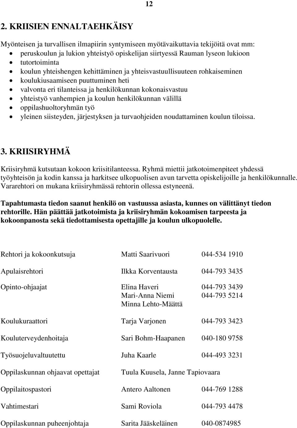 ja koulun henkilökunnan välillä oppilashuoltoryhmän työ yleinen siisteyden, järjestyksen ja turvaohjeiden noudattaminen koulun tiloissa. 3. KRIISIRYHMÄ Kriisiryhmä kutsutaan kokoon kriisitilanteessa.