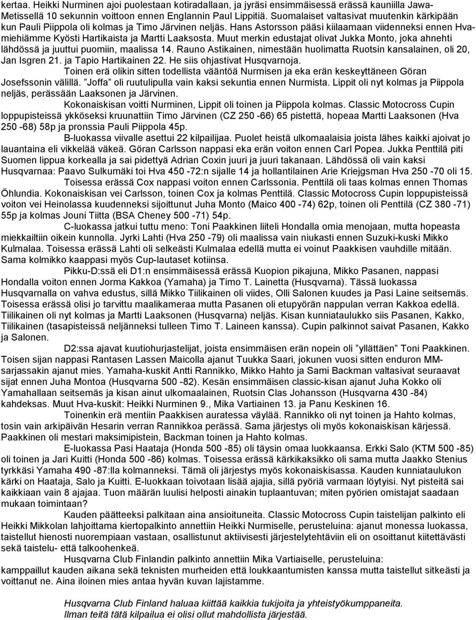 Muut merkin edustajat olivat Jukka Monto, joka ahnehti lähdössä ja juuttui puomiin, maalissa 14. Rauno Astikainen, nimestään huolimatta Ruotsin kansalainen, oli 20, Jan Isgren 21.