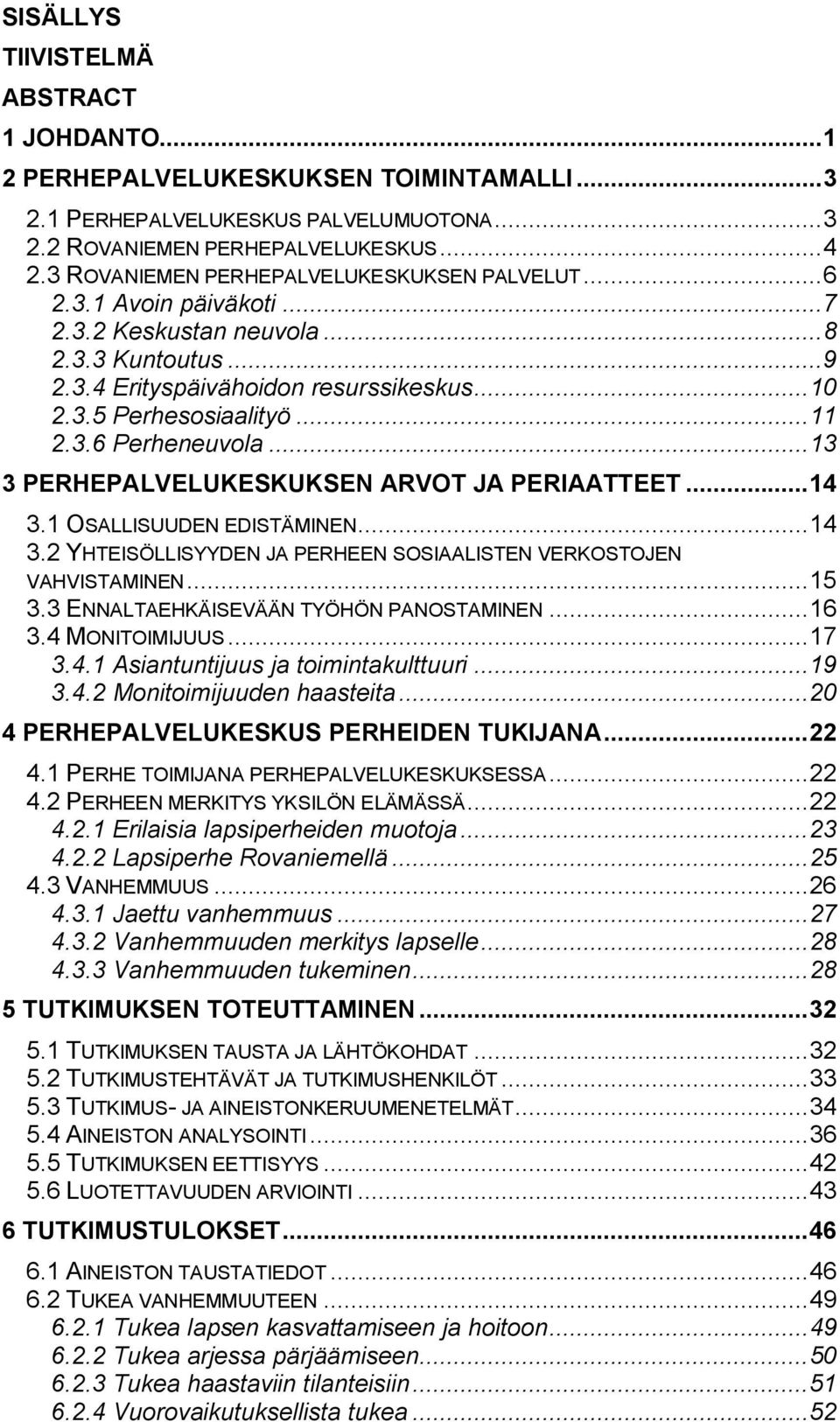 ..13 3 PERHEPALVELUKESKUKSEN ARVOT JA PERIAATTEET...14 3.1 OSALLISUUDEN EDISTÄMINEN...14 3.2 YHTEISÖLLISYYDEN JA PERHEEN SOSIAALISTEN VERKOSTOJEN VAHVISTAMINEN...15 3.