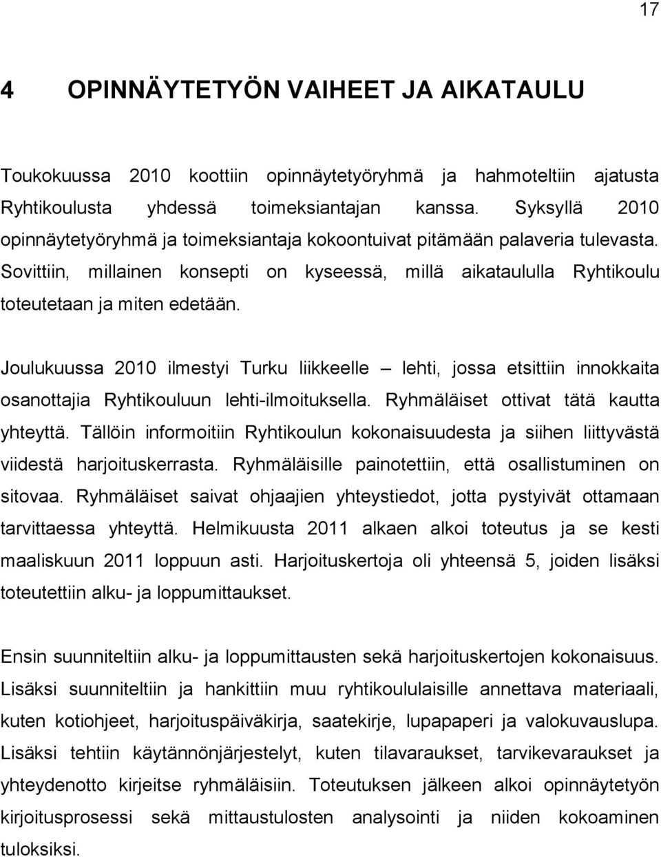 Joulukuussa 2010 ilmestyi Turku liikkeelle lehti, jossa etsittiin innokkaita osanottajia Ryhtikouluun lehti-ilmoituksella. Ryhmäläiset ottivat tätä kautta yhteyttä.