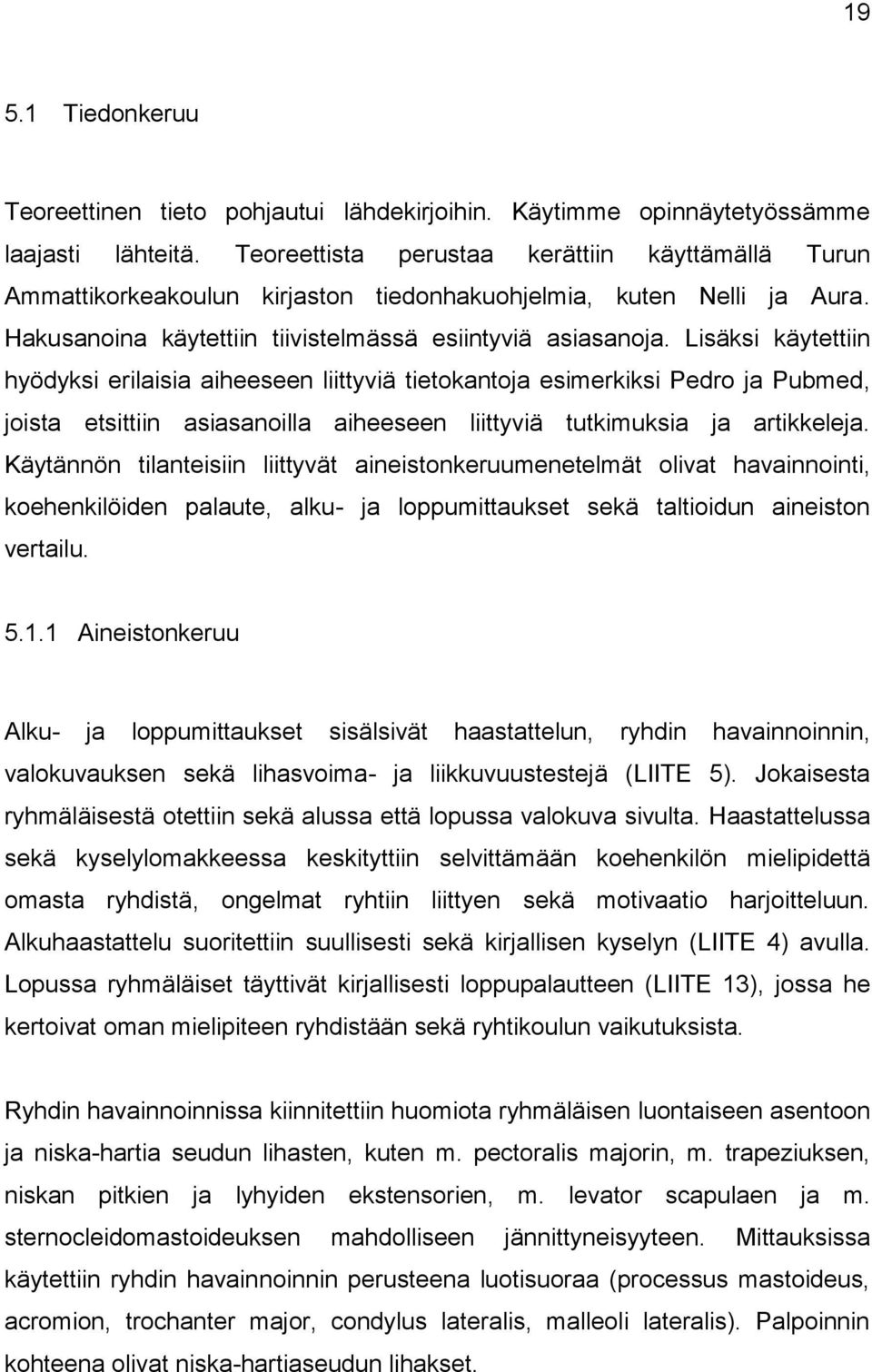 Lisäksi käytettiin hyödyksi erilaisia aiheeseen liittyviä tietokantoja esimerkiksi Pedro ja Pubmed, joista etsittiin asiasanoilla aiheeseen liittyviä tutkimuksia ja artikkeleja.