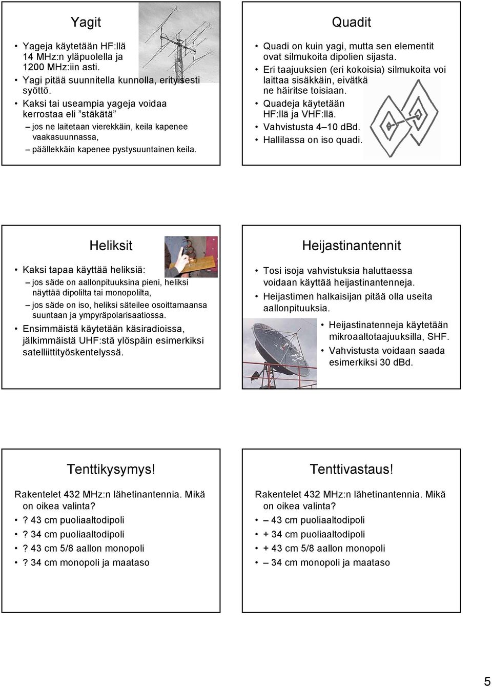 Quadit Quadi on kuin yagi, mutta sen elementit ovat silmukoita dipolien sijasta. Eri taajuuksien (eri kokoisia) silmukoita voi laittaa sisäkkäin, eivätkä ne häiritse toisiaan.