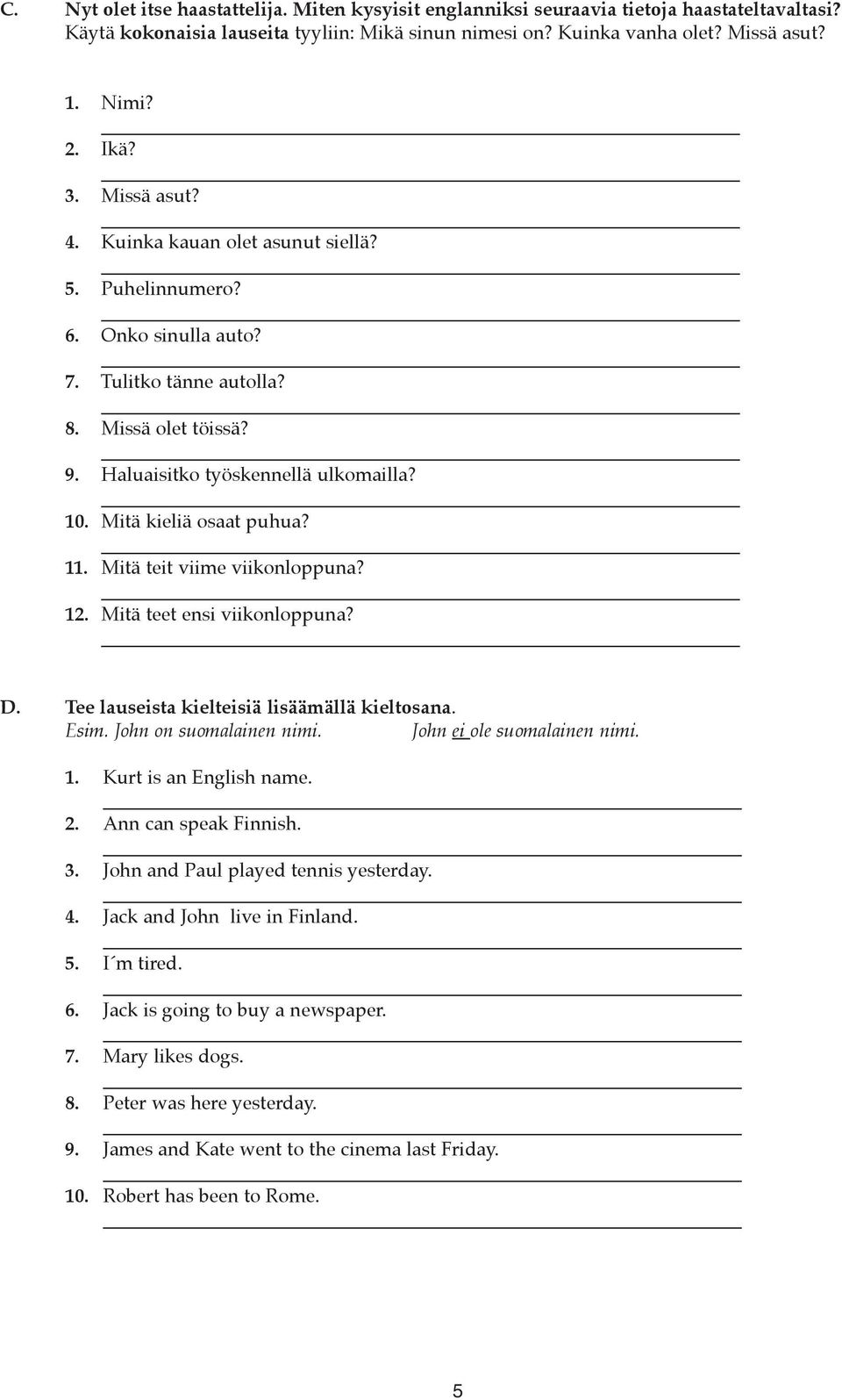Mitä kieliä osaat puhua? 11. Mitä teit viime viikonloppuna? 12. Mitä teet ensi viikonloppuna? D. Tee lauseista kielteisiä lisäämällä kieltosana. Esim. John on suomalainen nimi.