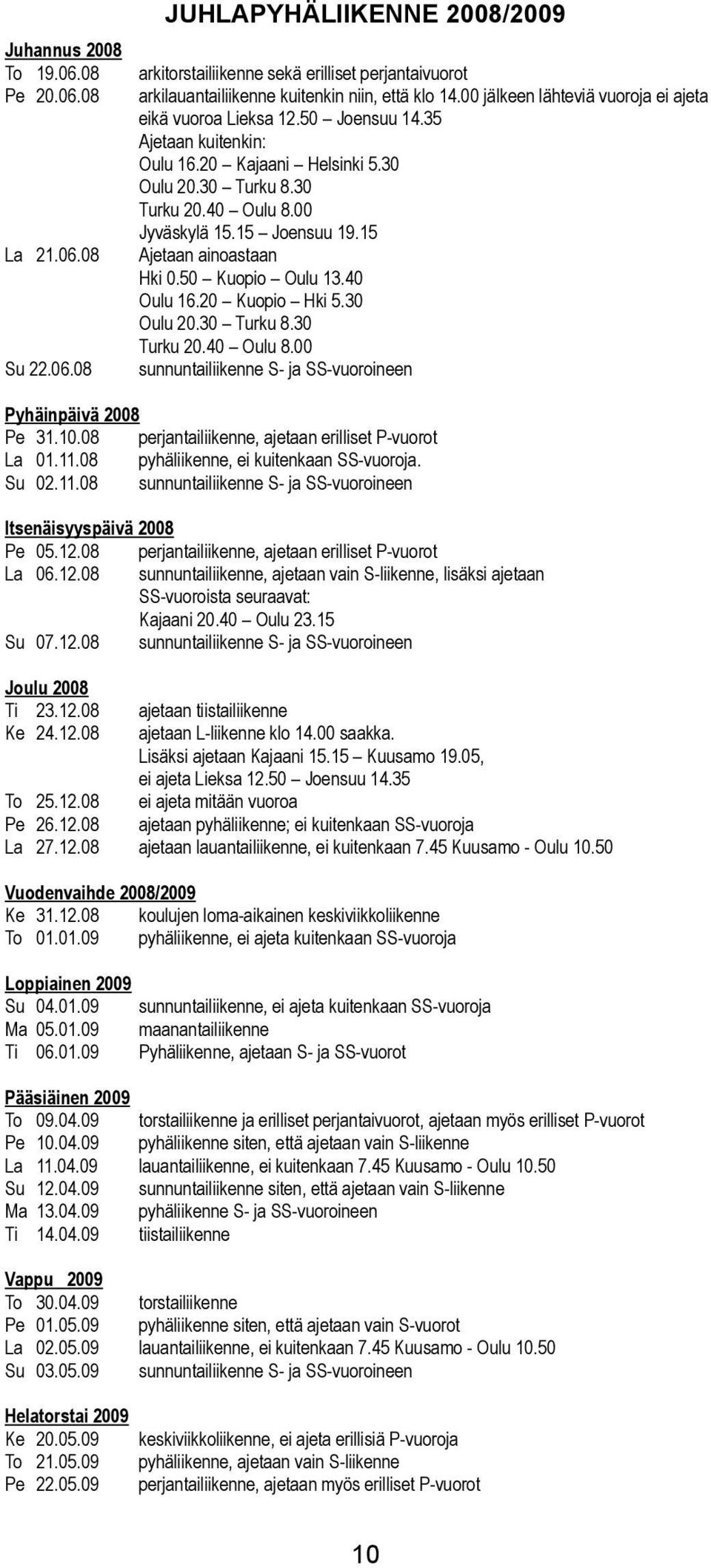 08 Ajetaan ainoastaan Hki 0.50 Kuopio Ouu 13.40 Ouu 16.20 Kuopio Hki 5.30 Ouu 20.30 urku 8.30 urku 20.40 Ouu Su 22.06.08 sunnuntaiiikenne S- ja -vuoroineen Pyhäinpäivä 2008 Pe 31.10.