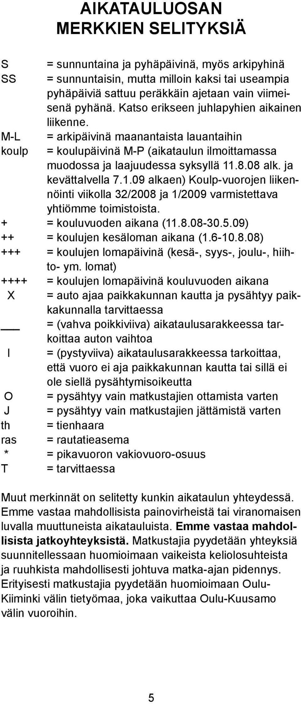 .8.08 ak. ja kevättavea 7.1.09 akaen) Koup-vuorojen iikennöinti viikoa 32/2008 ja 1/2009 varmistettava yhtiömme toimistoista. + = kouuvuoden aikana (11.8.08-30.5.09) ++ = kouujen kesäoman aikana (1.