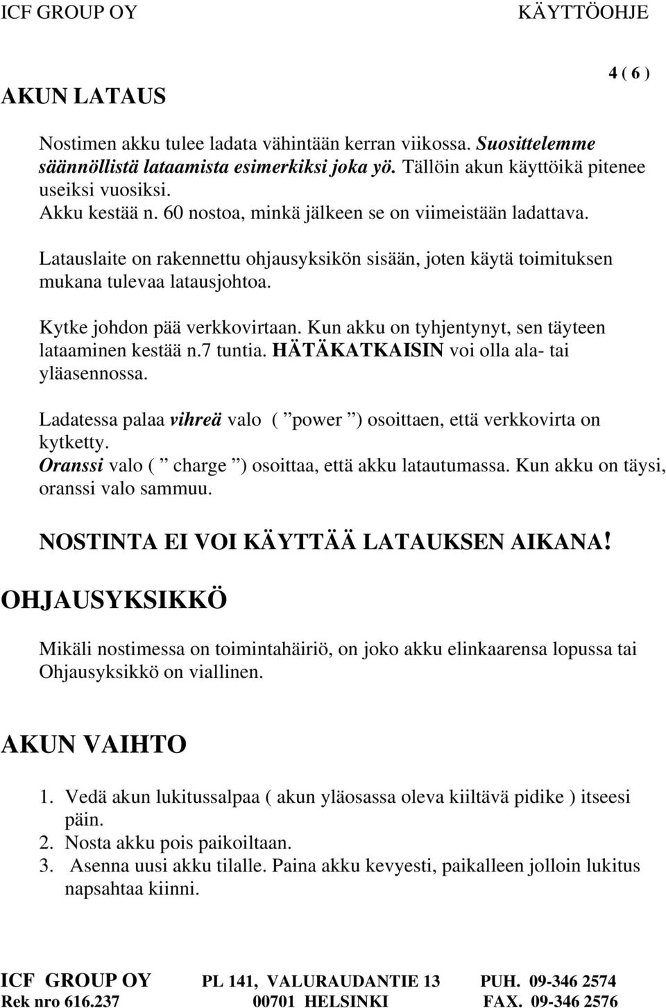 Kun akku on tyhjentynyt, sen täyteen lataaminen kestää n.7 tuntia. HÄTÄKATKAISIN voi olla ala- tai yläasennossa. Ladatessa palaa vihreä valo ( power ) osoittaen, että verkkovirta on kytketty.