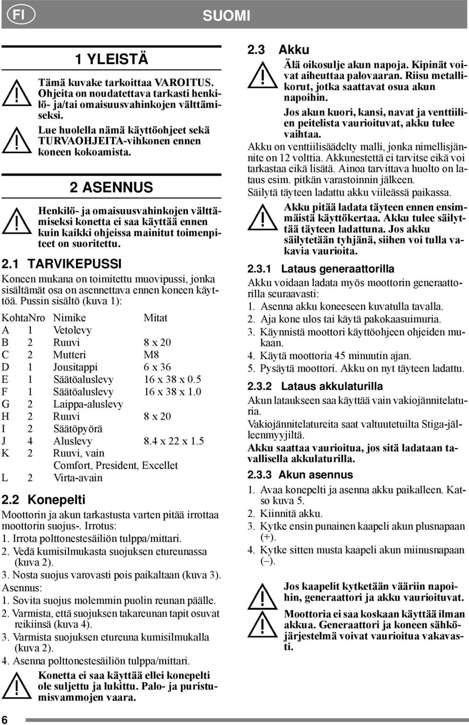 2 ASENNUS Henkilö- ja omaisuusvahinkojen välttämiseksi konetta ei saa käyttää ennen kuin kaikki ohjeissa mainitut toimenpiteet on suoritettu. 2.