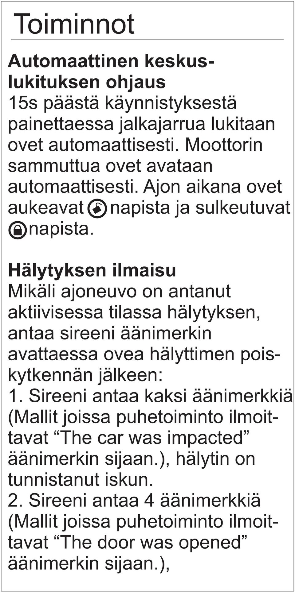 Hälytyksen ilmaisu Mikäli ajoneuvo on antanut aktiivisessa tilassa hälytyksen, antaa sireeni äänimerkin avattaessa ovea hälyttimen poiskytkennän jälkeen: 1.