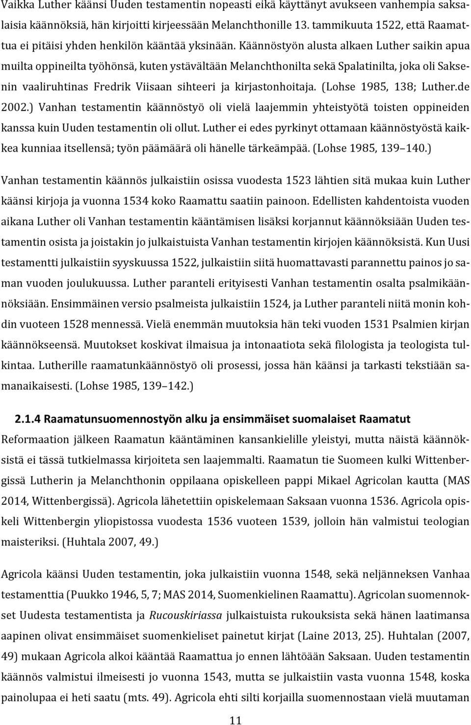 Käännöstyön alusta alkaen Luther saikin apua muilta oppineilta työhönsä, kuten ystävältään Melanchthonilta sekä Spalatinilta, joka oli Saksenin vaaliruhtinas Fredrik Viisaan sihteeri ja