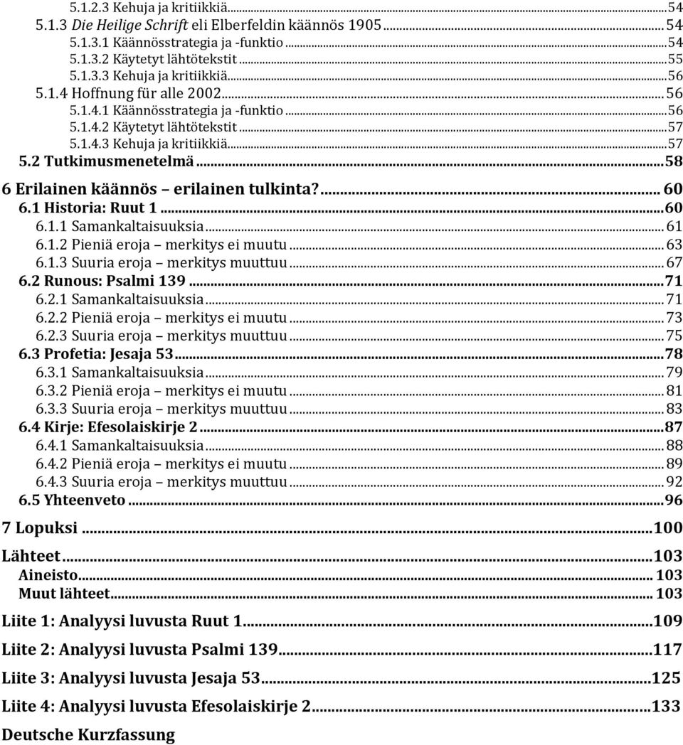 .. 58 6 Erilainen käännös erilainen tulkinta?... 60 6.1 Historia: Ruut 1... 60 6.1.1 Samankaltaisuuksia... 61 6.1.2 Pieniä eroja merkitys ei muutu... 63 6.1.3 Suuria eroja merkitys muuttuu... 67 6.