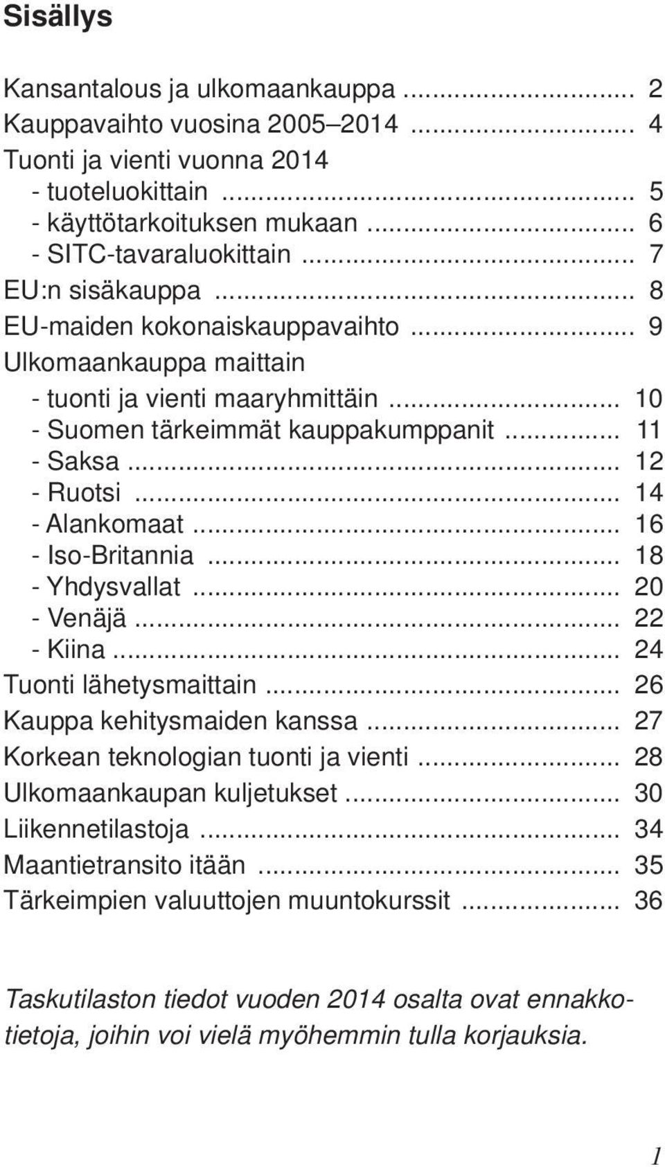 .. 14 - Alankomaat... 16 - Iso-Britannia... 18 - Yhdysvallat... 20 - Venäjä... 22 - Kiina... 24 Tuonti lähetysmaittain... 26 Kauppa kehitysmaiden kanssa... 27 Korkean teknologian tuonti ja vienti.