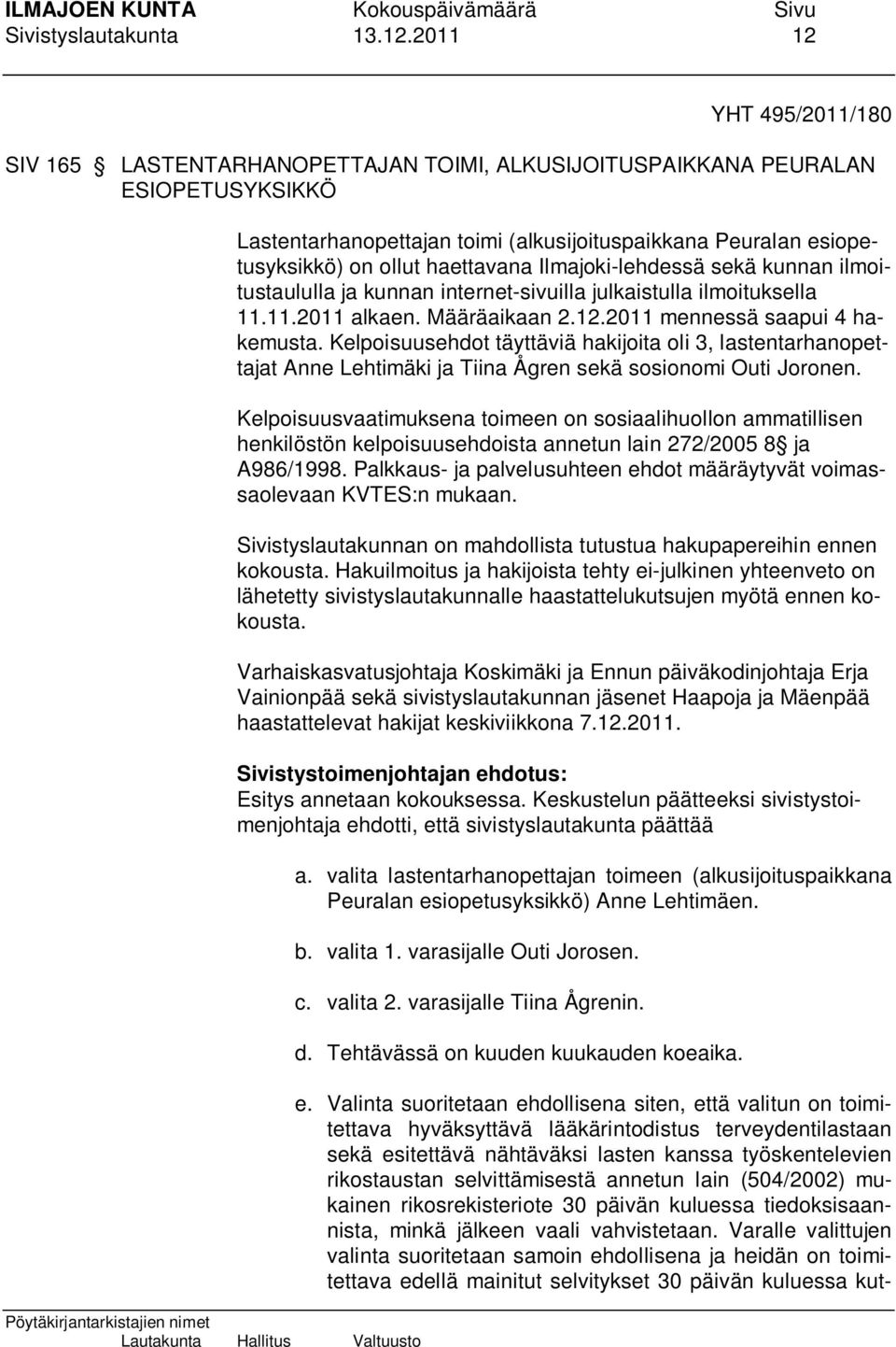 haettavana Ilmajoki-lehdessä sekä kunnan ilmoitustaululla ja kunnan internet-sivuilla julkaistulla ilmoituksella 11.11.2011 alkaen. Määräaikaan 2.12.2011 mennessä saapui 4 hakemusta.