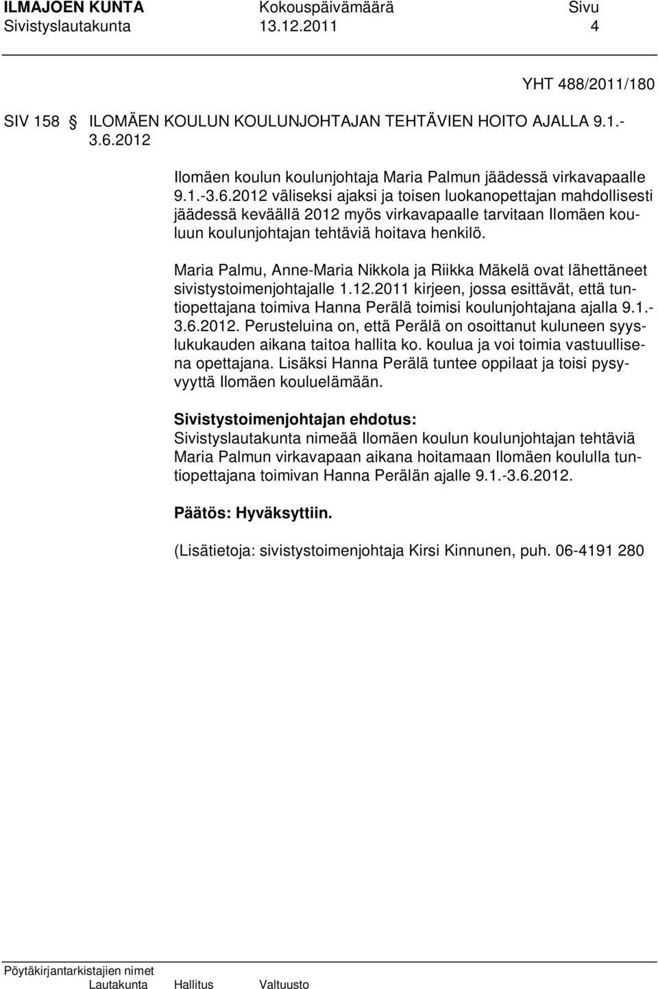 2012 väliseksi ajaksi ja toisen luokanopettajan mahdollisesti jäädessä keväällä 2012 myös virkavapaalle tarvitaan Ilomäen kouluun koulunjohtajan tehtäviä hoitava henkilö.