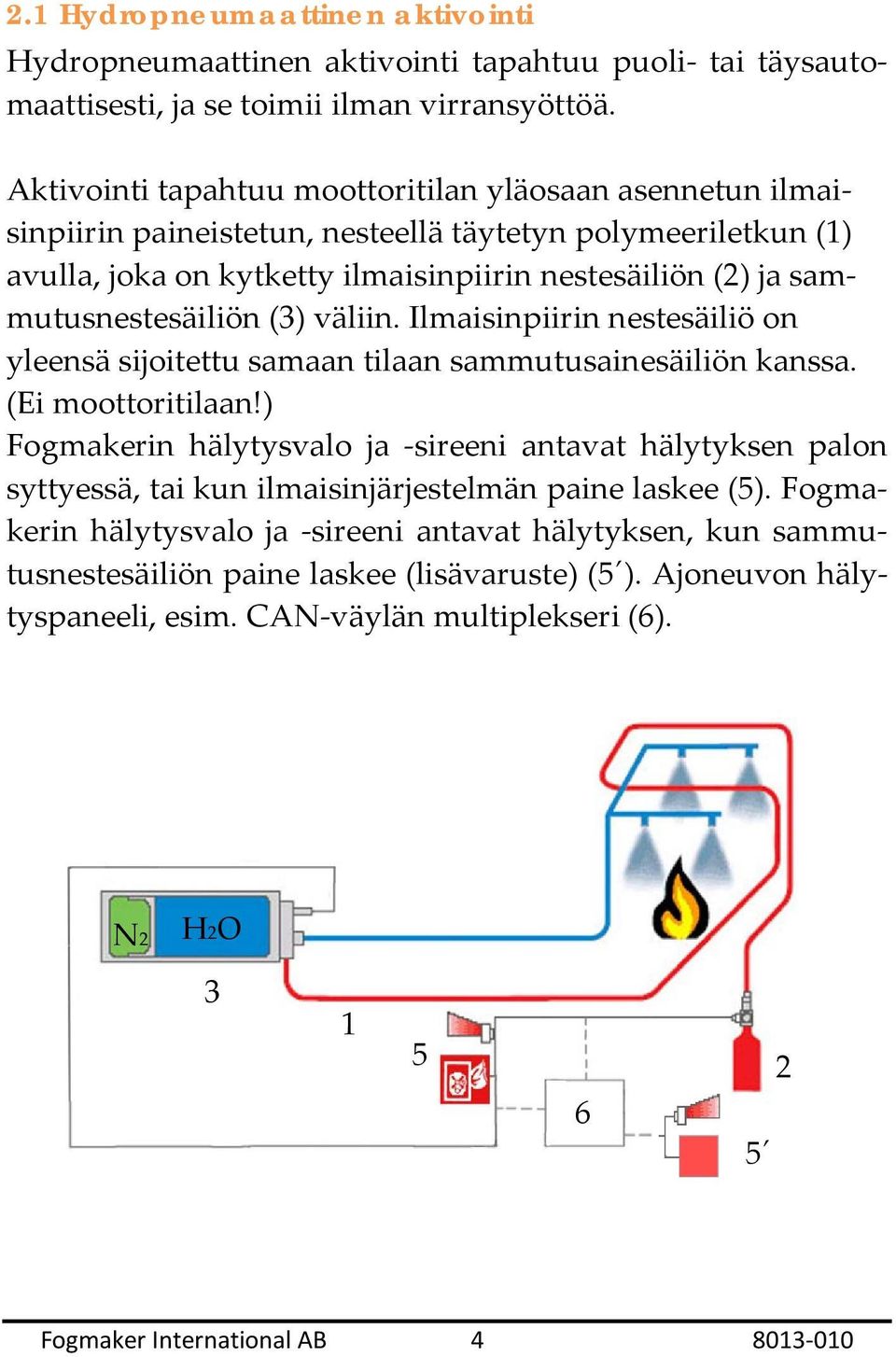 sammutusnestesäiliön (3) väliin. Ilmaisinpiirin nestesäiliö on yleensä sijoitettu samaan tilaan sammutusainesäiliön kanssa. (Ei moottoritilaan!