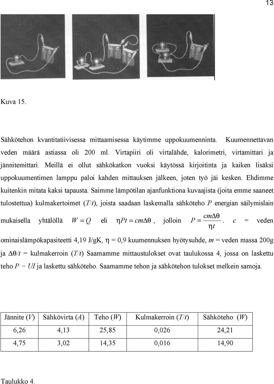 Saimme lämpötilan ajanfunktiona kuvaajista (joita emme saaneet tulostettua) kulmakertoimet (T/t), joista saadaan laskemalla sähköteho P energian säilymislain cm θ mukaisella yhtälöllä W = Q eli ηpt =