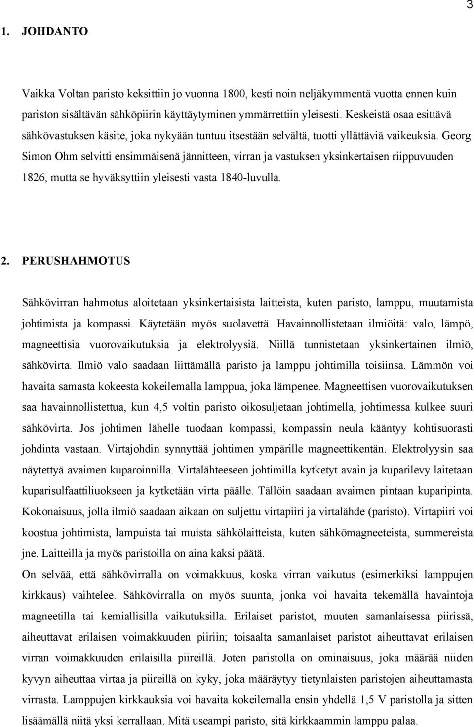 Georg Simon Ohm selvitti ensimmäisenä jännitteen, virran ja vastuksen yksinkertaisen riippuvuuden 1826, mutta se hyväksyttiin yleisesti vasta 184-luvulla. 2.