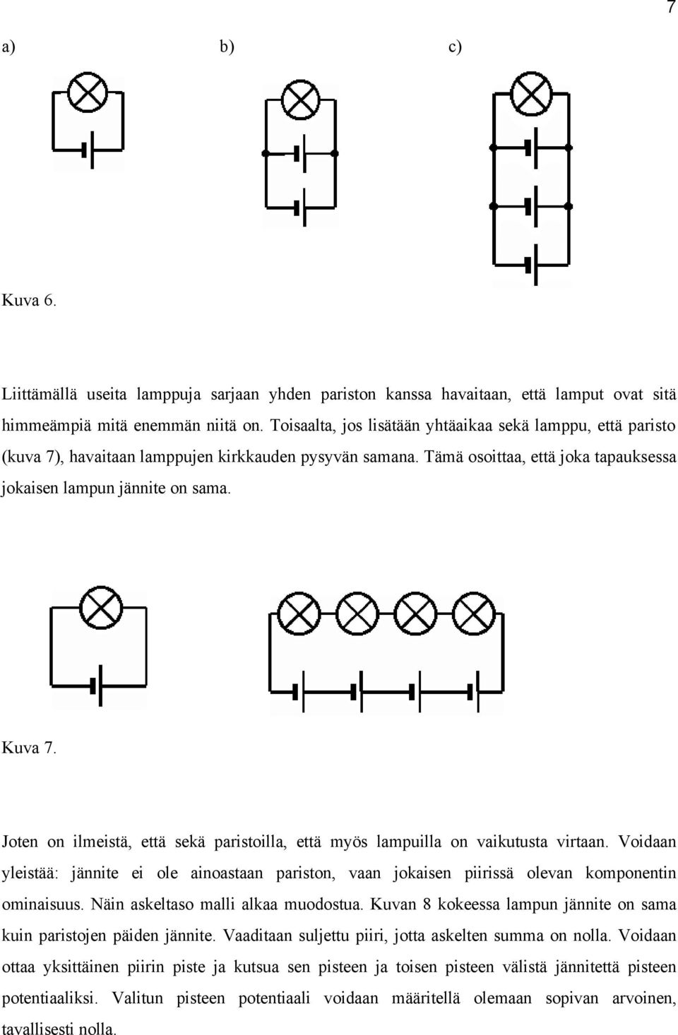 Joten on ilmeistä, että sekä paristoilla, että myös lampuilla on vaikutusta virtaan. Voidaan yleistää: jännite ei ole ainoastaan pariston, vaan jokaisen piirissä olevan komponentin ominaisuus.