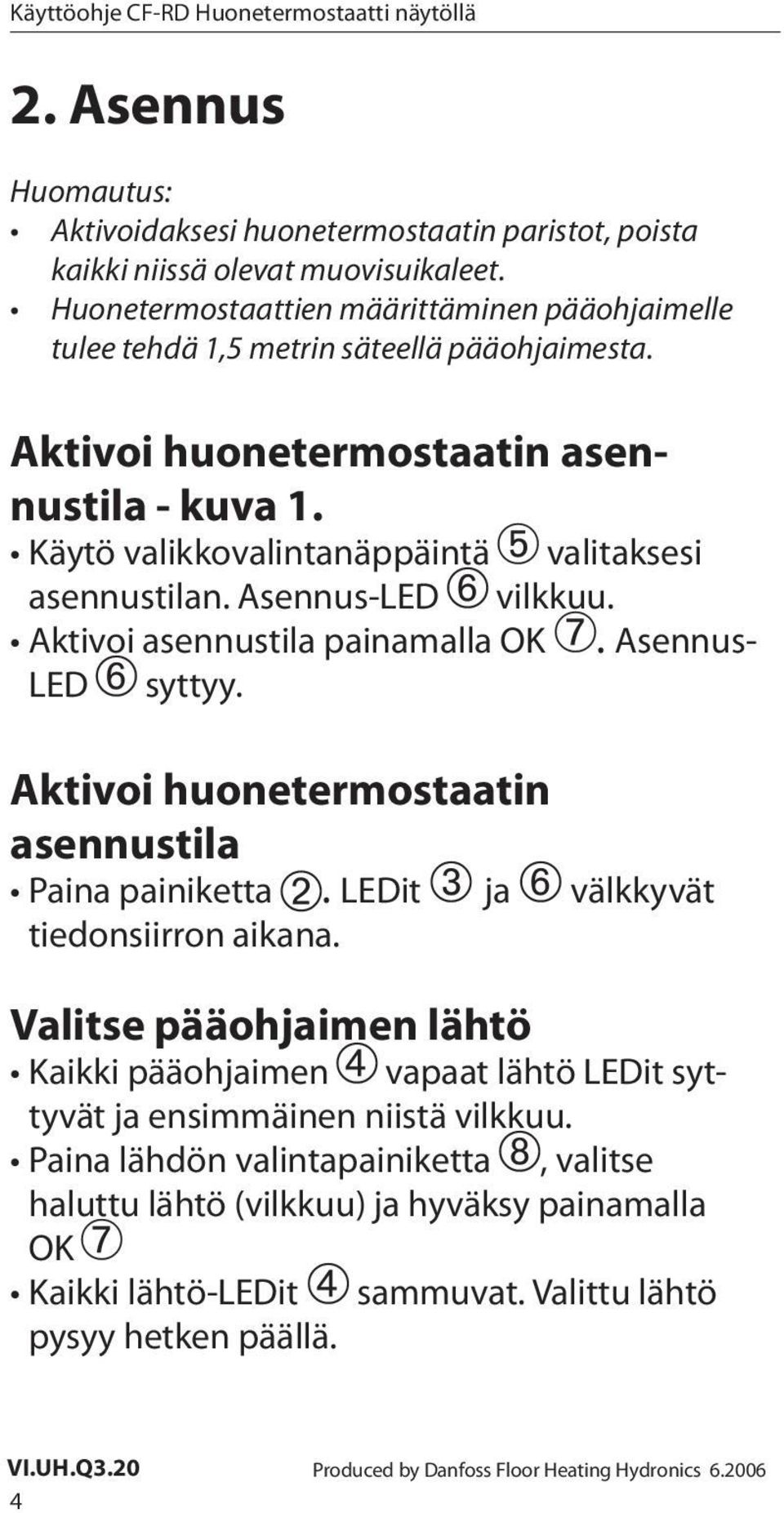 Asennus-LED vilkkuu. Aktivoi asennustila painamalla OK. Asennus- LED syttyy. Aktivoi huonetermostaatin asennustila Paina painiketta. LEDit ja välkkyvät tiedonsiirron aikana.