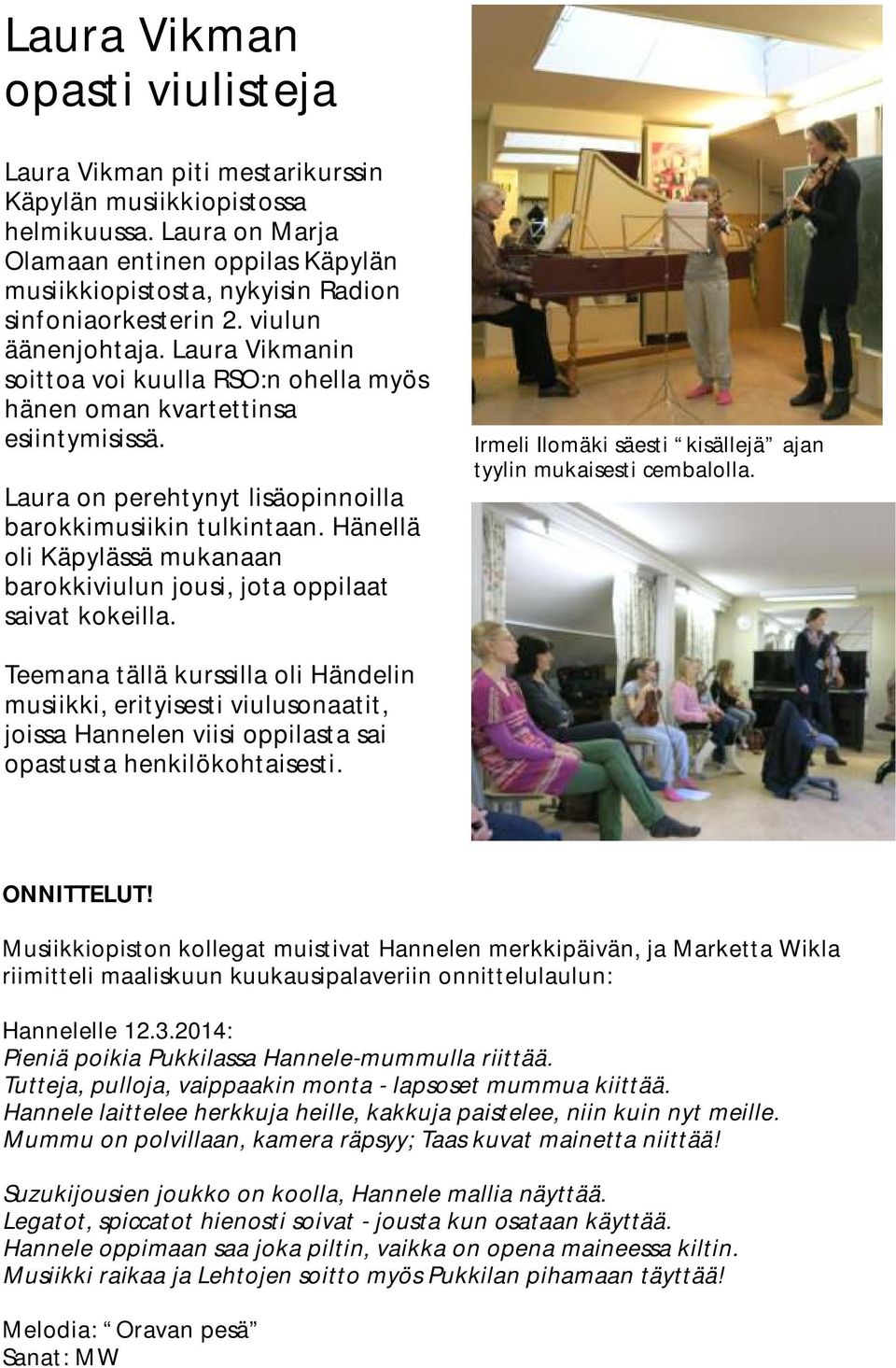 Laura Vikmanin soittoa voi kuulla RSO:n ohella myös hänen oman kvartettinsa esiintymisissä. Laura on perehtynyt lisäopinnoilla barokkimusiikin tulkintaan.
