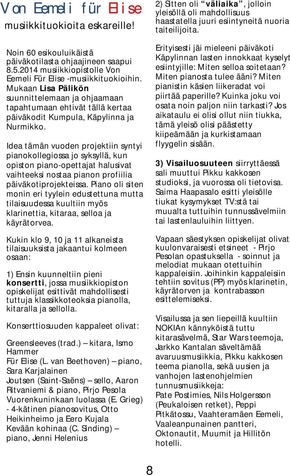 Idea tämän vuoden projektiin syntyi pianokollegiossa jo syksyllä, kun opiston piano-opettajat halusivat vaihteeksi nostaa pianon profiilia päiväkotiprojekteissa.