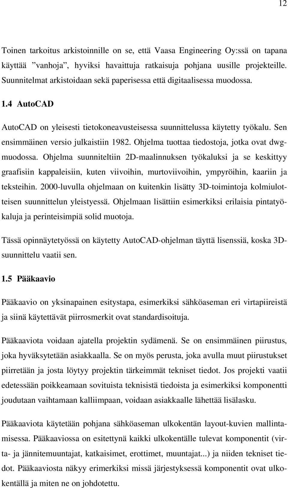 Sen ensimmäinen versio julkaistiin 1982. Ohjelma tuottaa tiedostoja, jotka ovat dwgmuodossa.
