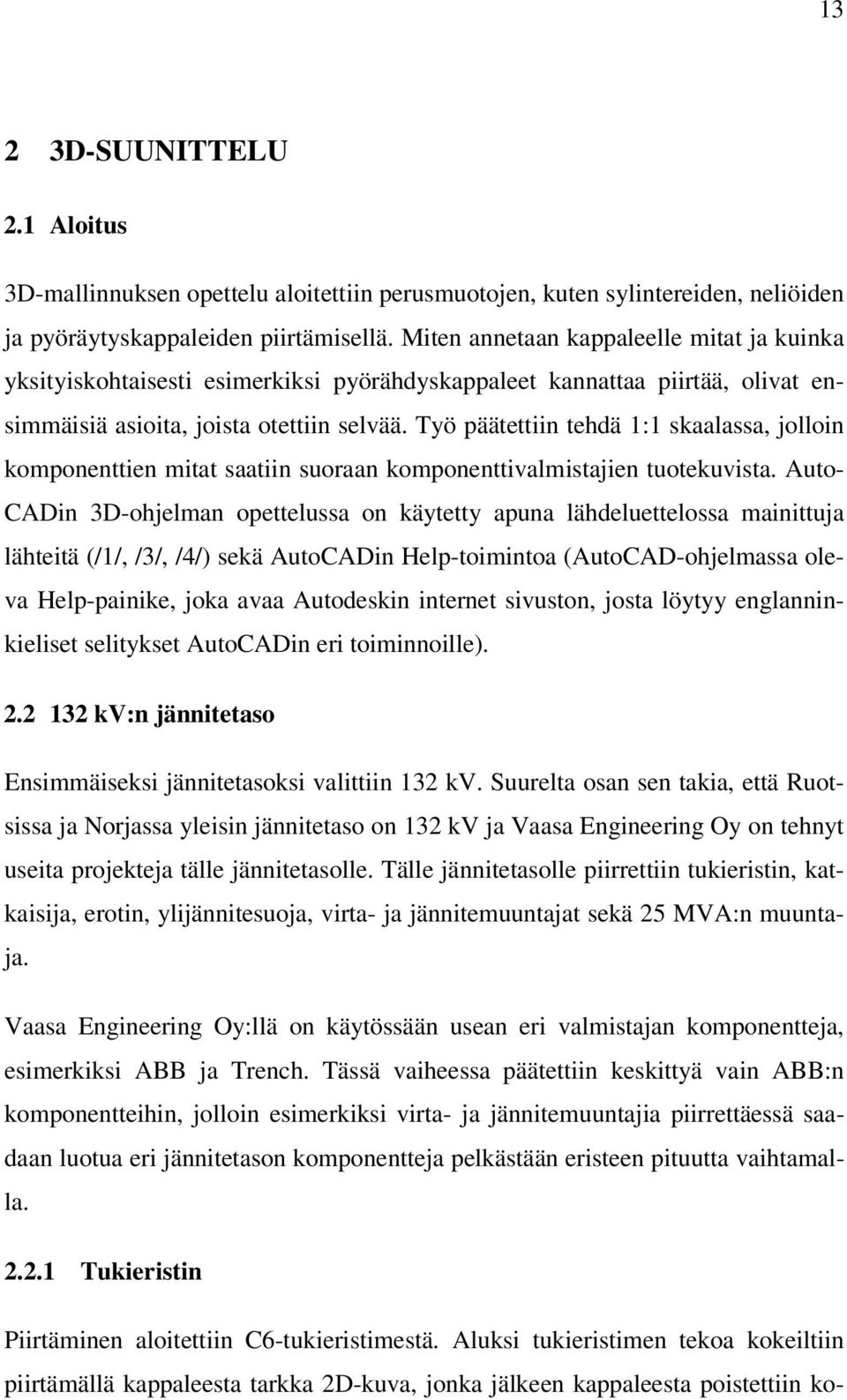 Työ päätettiin tehdä 1:1 skaalassa, jolloin komponenttien mitat saatiin suoraan komponenttivalmistajien tuotekuvista.