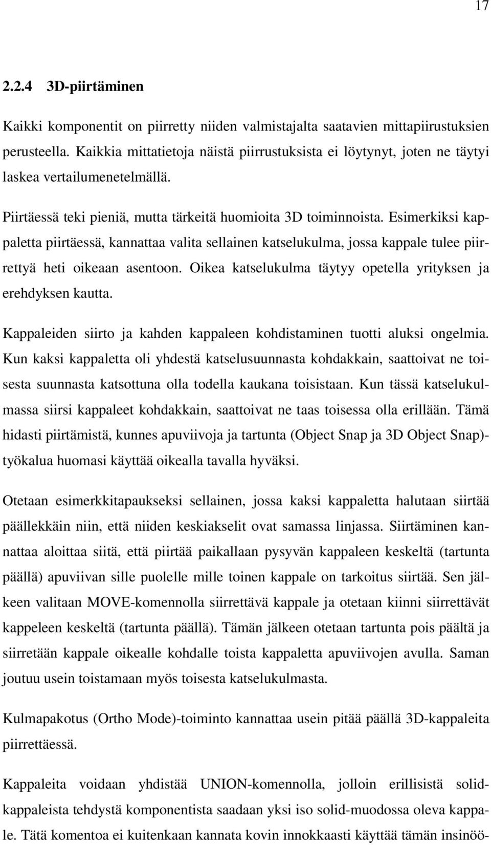 Esimerkiksi kappaletta piirtäessä, kannattaa valita sellainen katselukulma, jossa kappale tulee piirrettyä heti oikeaan asentoon. Oikea katselukulma täytyy opetella yrityksen ja erehdyksen kautta.