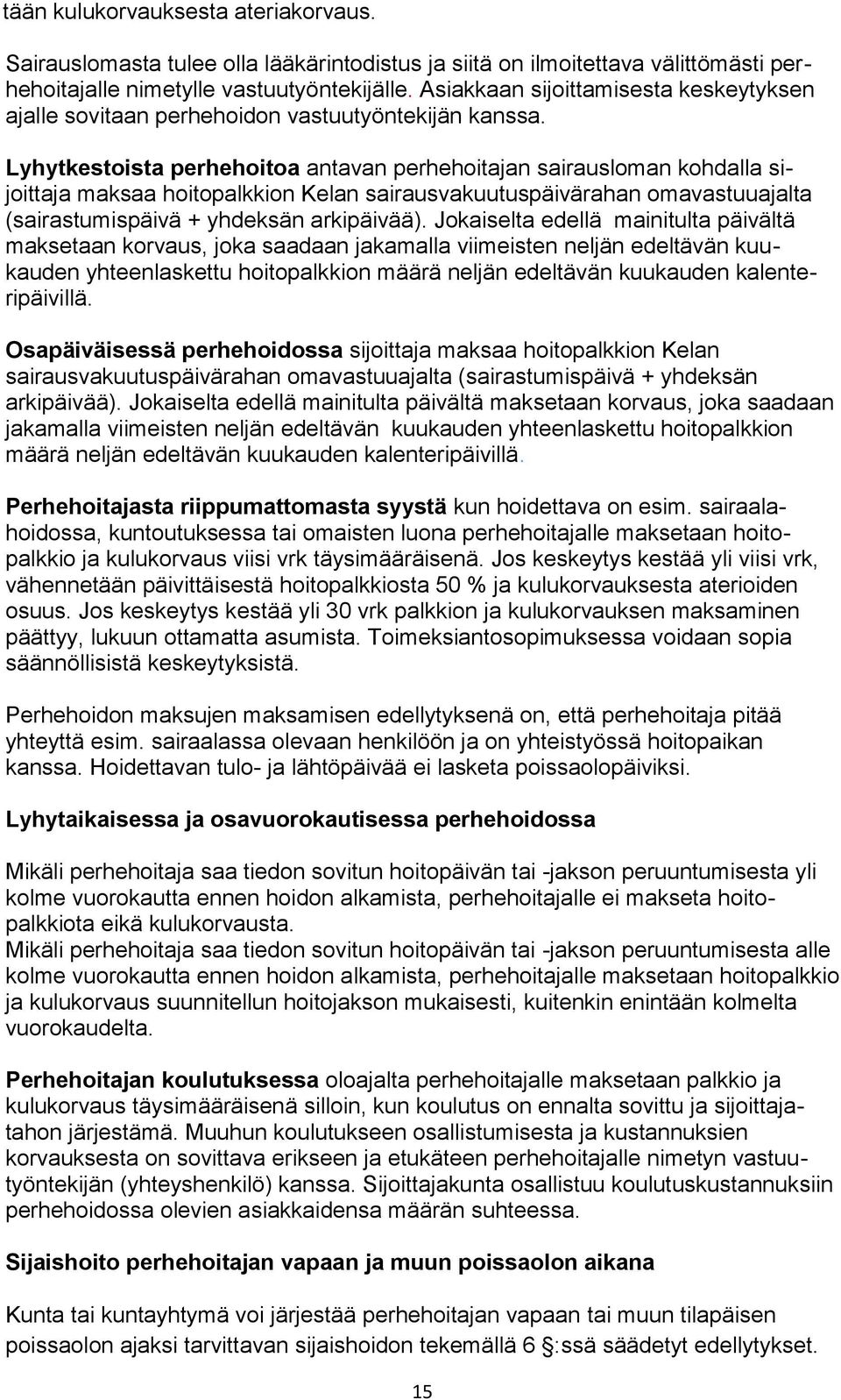 Lyhytkestoista perhehoitoa antavan perhehoitajan sairausloman kohdalla sijoittaja maksaa hoitopalkkion Kelan sairausvakuutuspäivärahan omavastuuajalta (sairastumispäivä + yhdeksän arkipäivää).