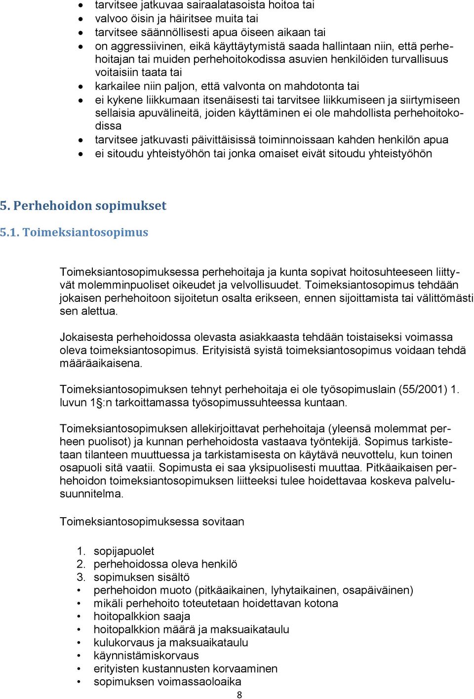 liikkumiseen ja siirtymiseen sellaisia apuvälineitä, joiden käyttäminen ei ole mahdollista perhehoitokodissa tarvitsee jatkuvasti päivittäisissä toiminnoissaan kahden henkilön apua ei sitoudu