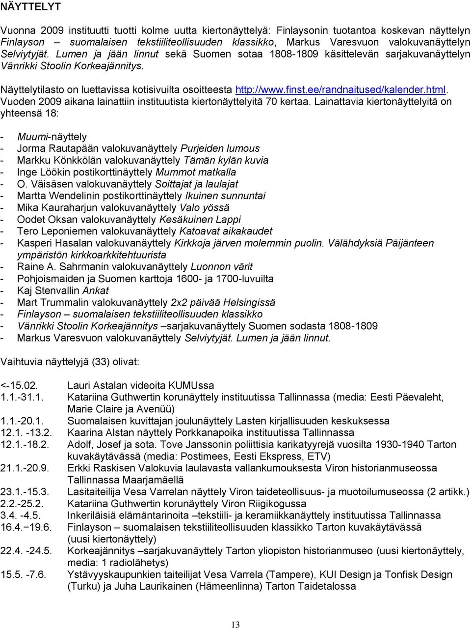 Näyttelytilasto on luettavissa kotisivuilta osoitteesta http://www.finst.ee/randnaitused/kalender.html. Vuoden 2009 aikana lainattiin instituutista kiertonäyttelyitä 70 kertaa.