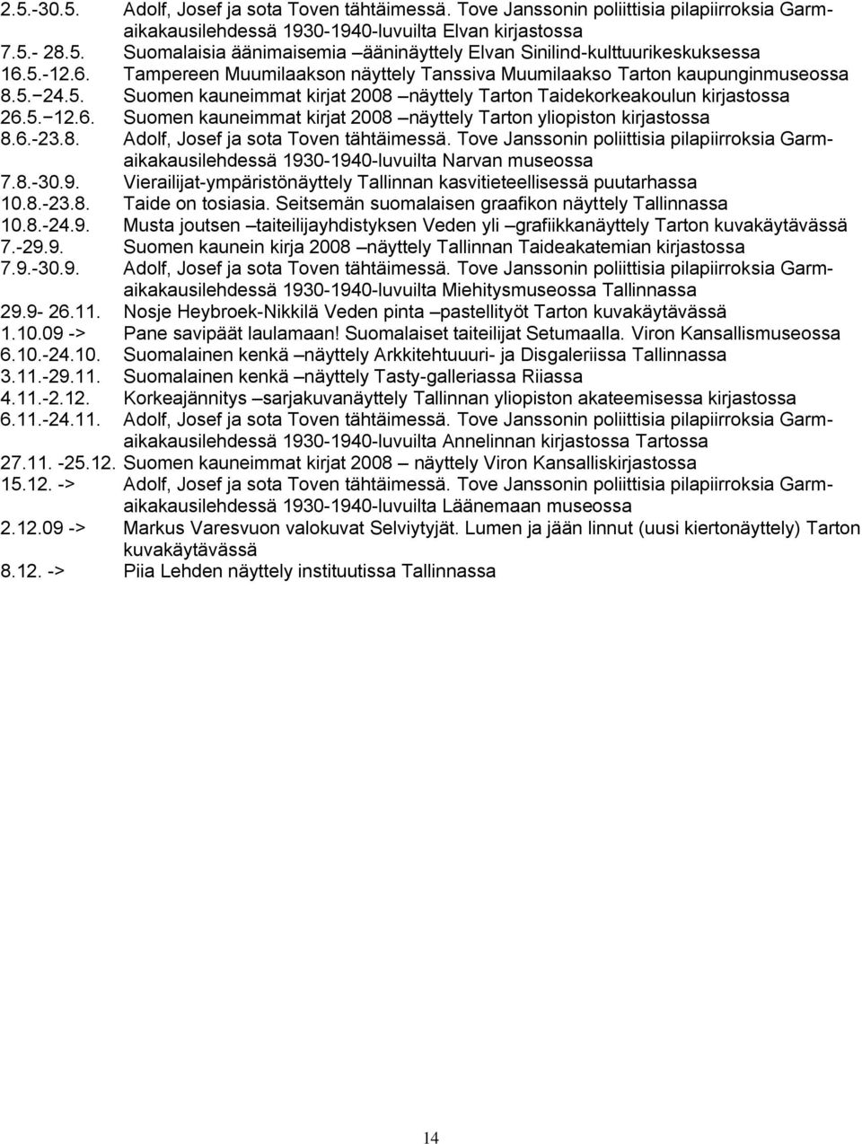 6.-23.8. Adolf, Josef ja sota Toven tähtäimessä. Tove Janssonin poliittisia pilapiirroksia Garmaikakausilehdessä 1930-1940-luvuilta Narvan museossa 7.8.-30.9. Vierailijat-ympäristönäyttely Tallinnan kasvitieteellisessä puutarhassa 10.